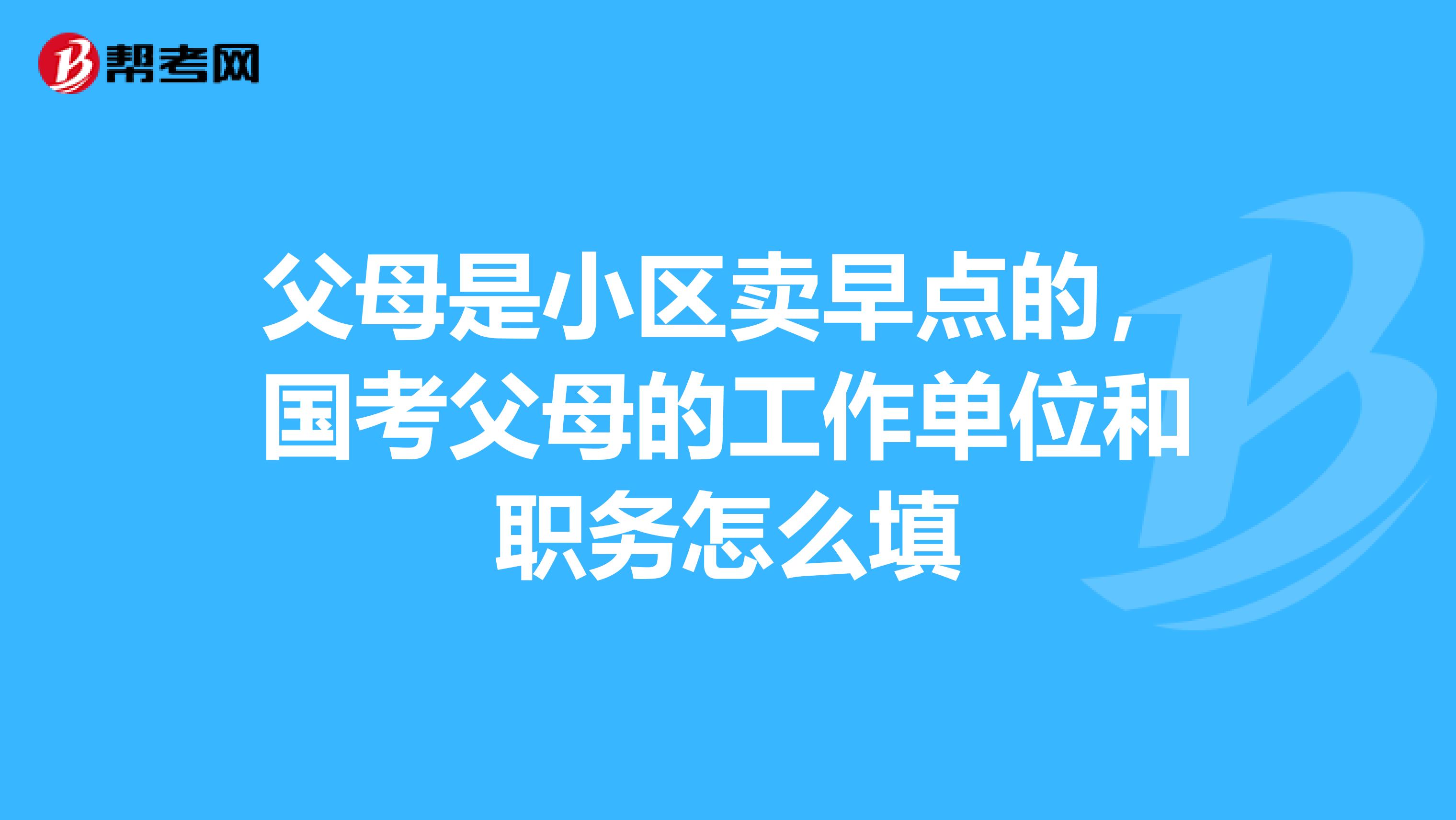 父母是小区卖早点的，国考父母的工作单位和职务怎么填