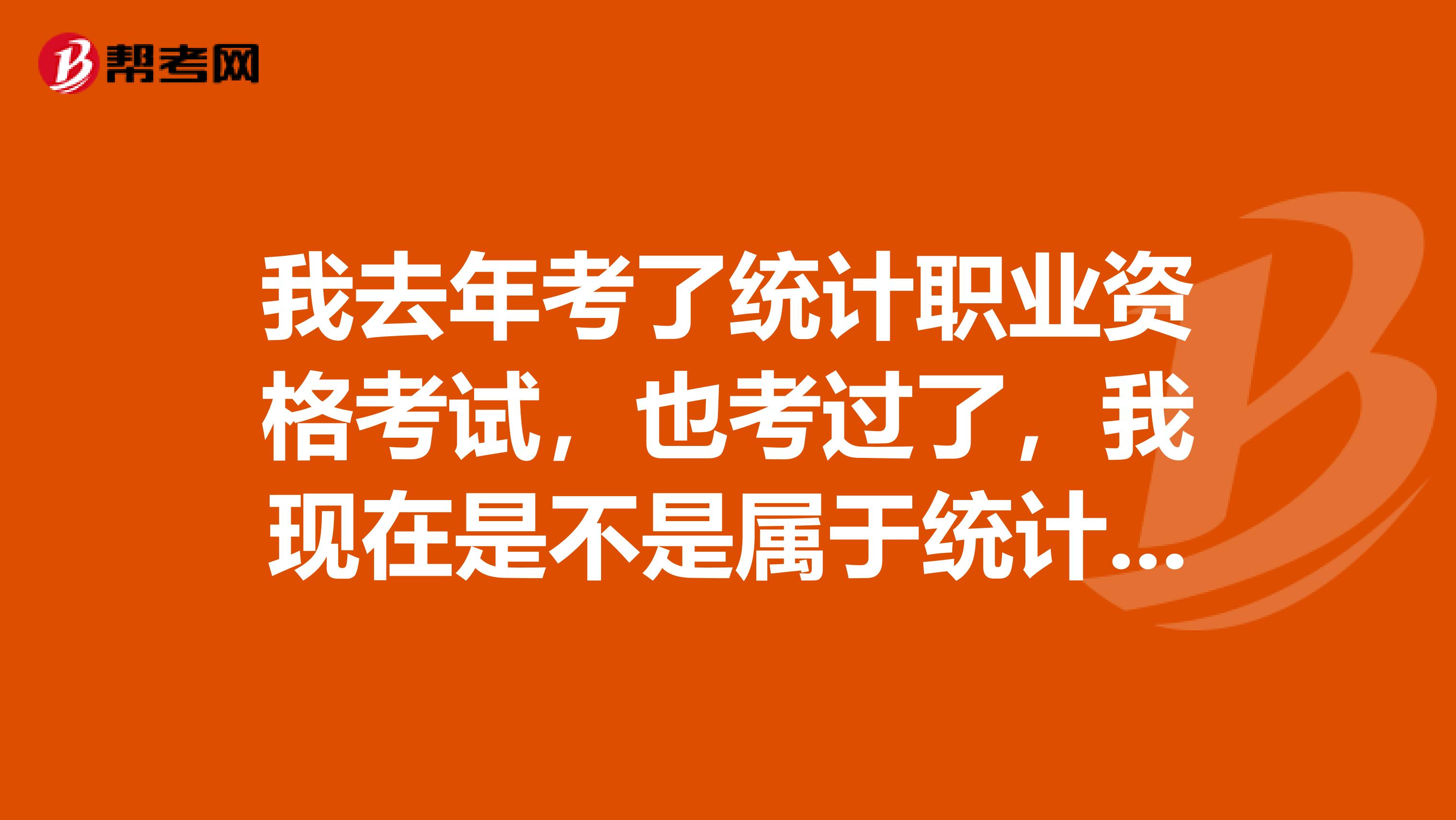 我去年考了统计职业资格考试，也考过了，我现在是不是属于统计员职称啊？统计师什么时候能考？