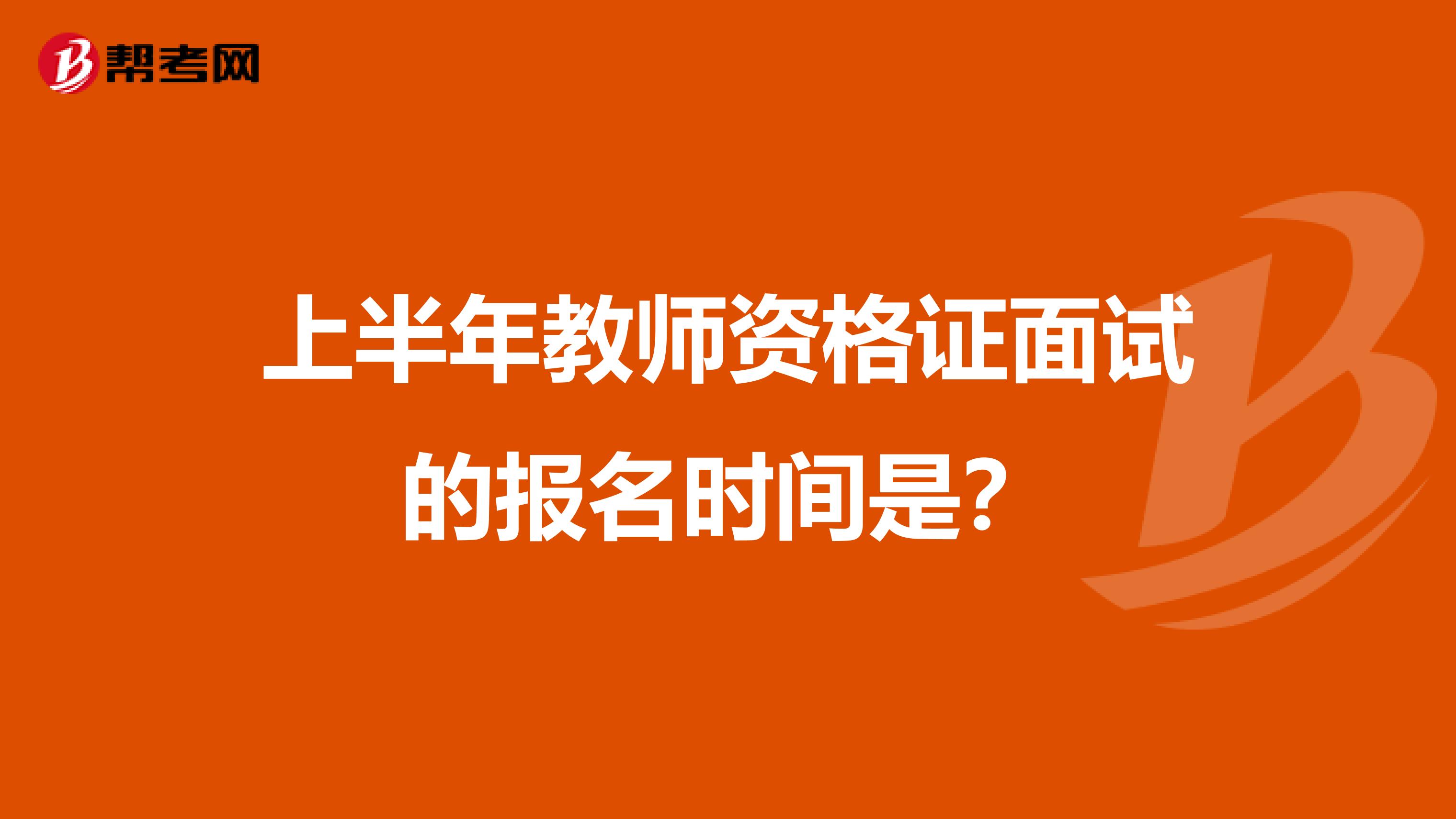 上半年教师资格证面试的报名时间是？