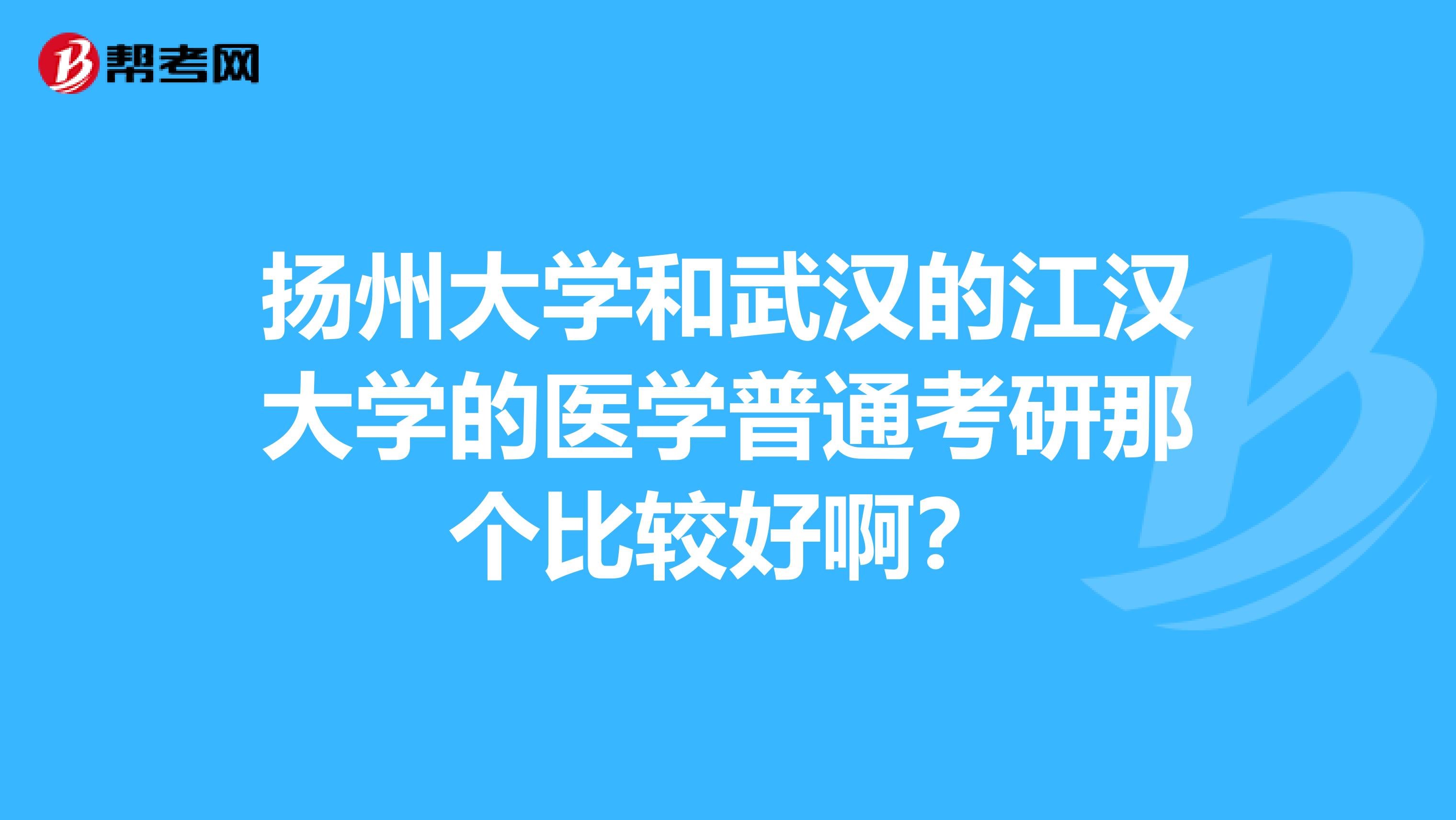 扬州大学和武汉的江汉大学的医学普通考研那个比较好啊？