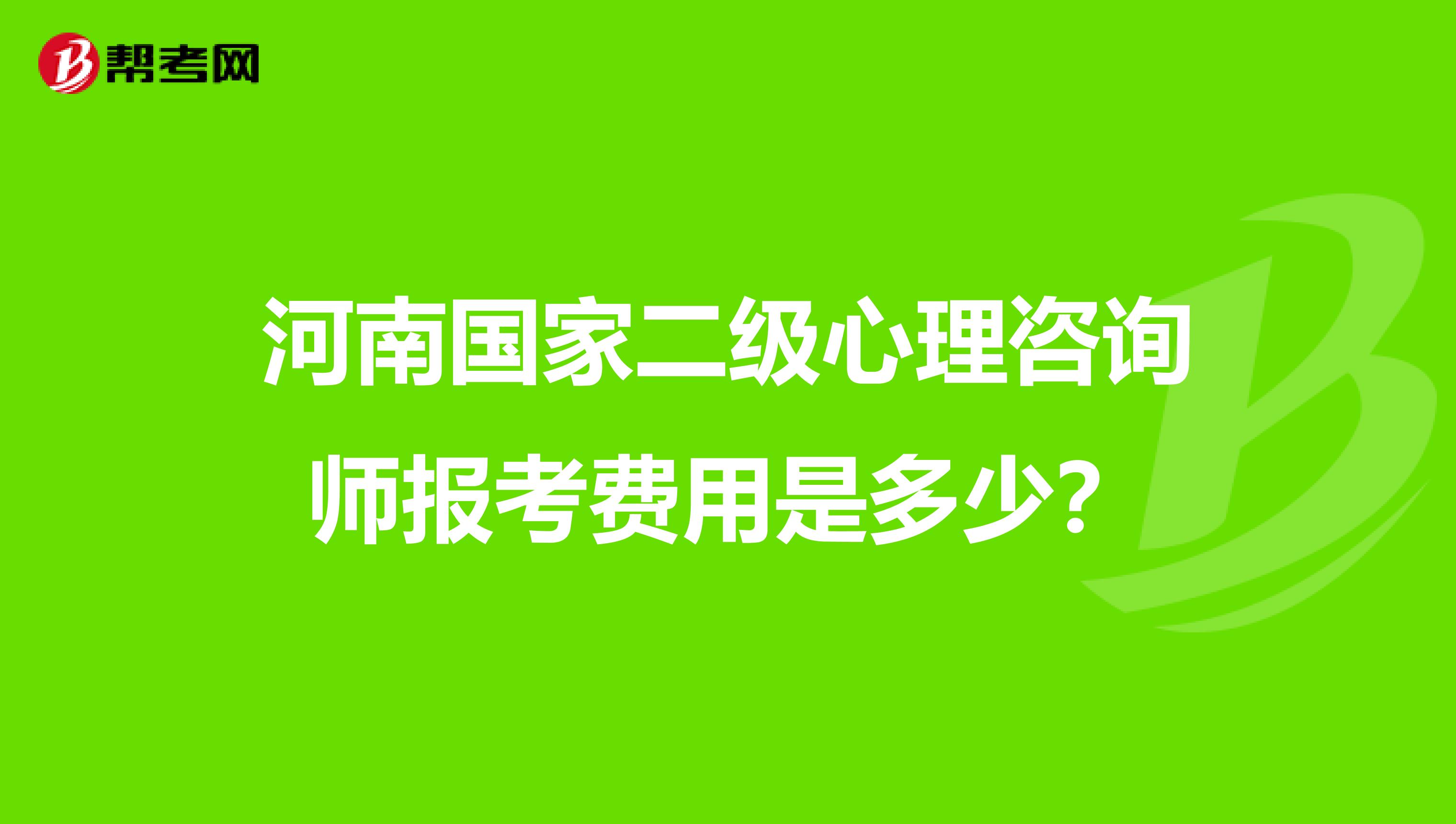 河南国家二级心理咨询师报考费用是多少？