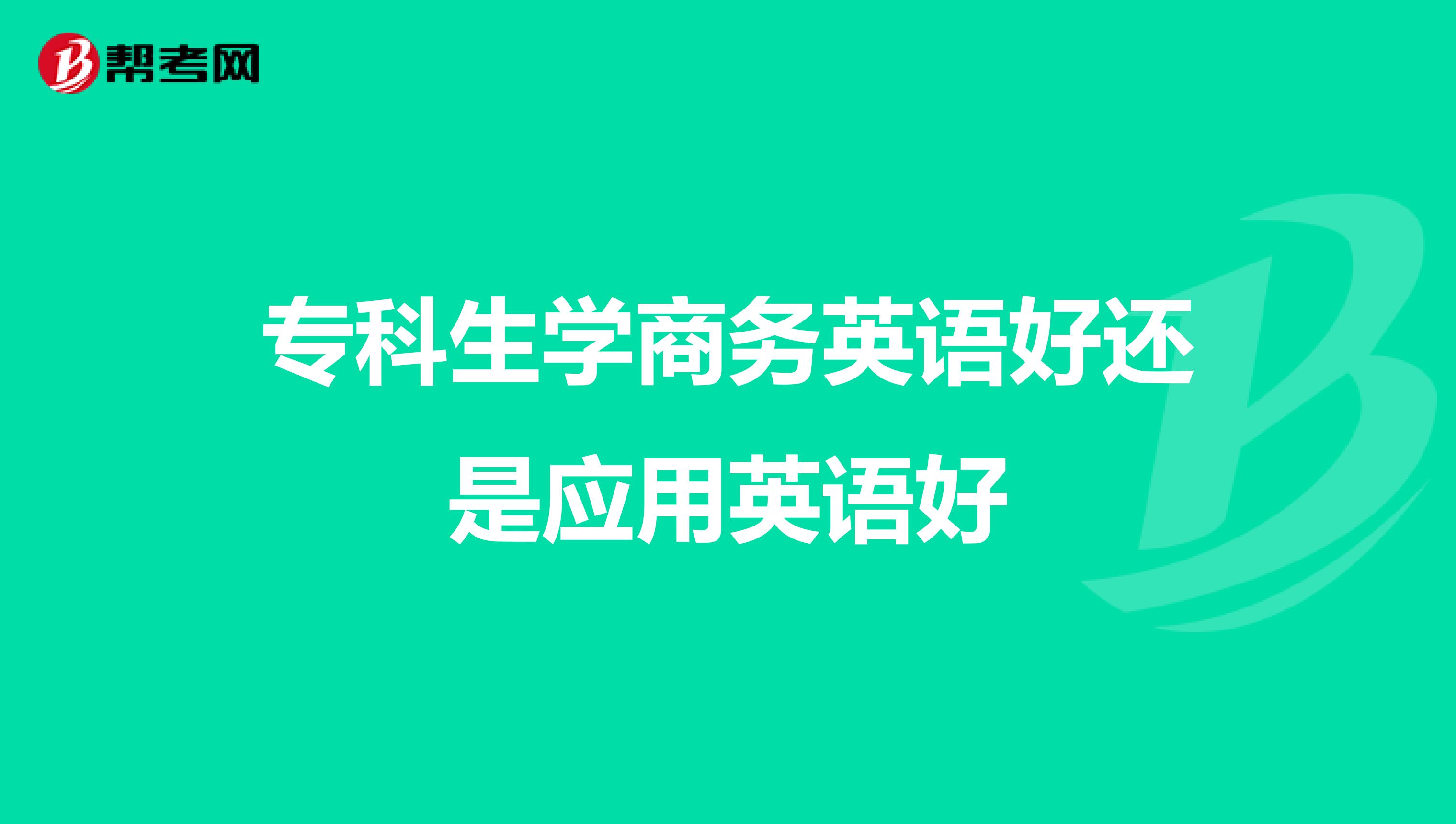 专科生学商务英语好还是应用英语好
