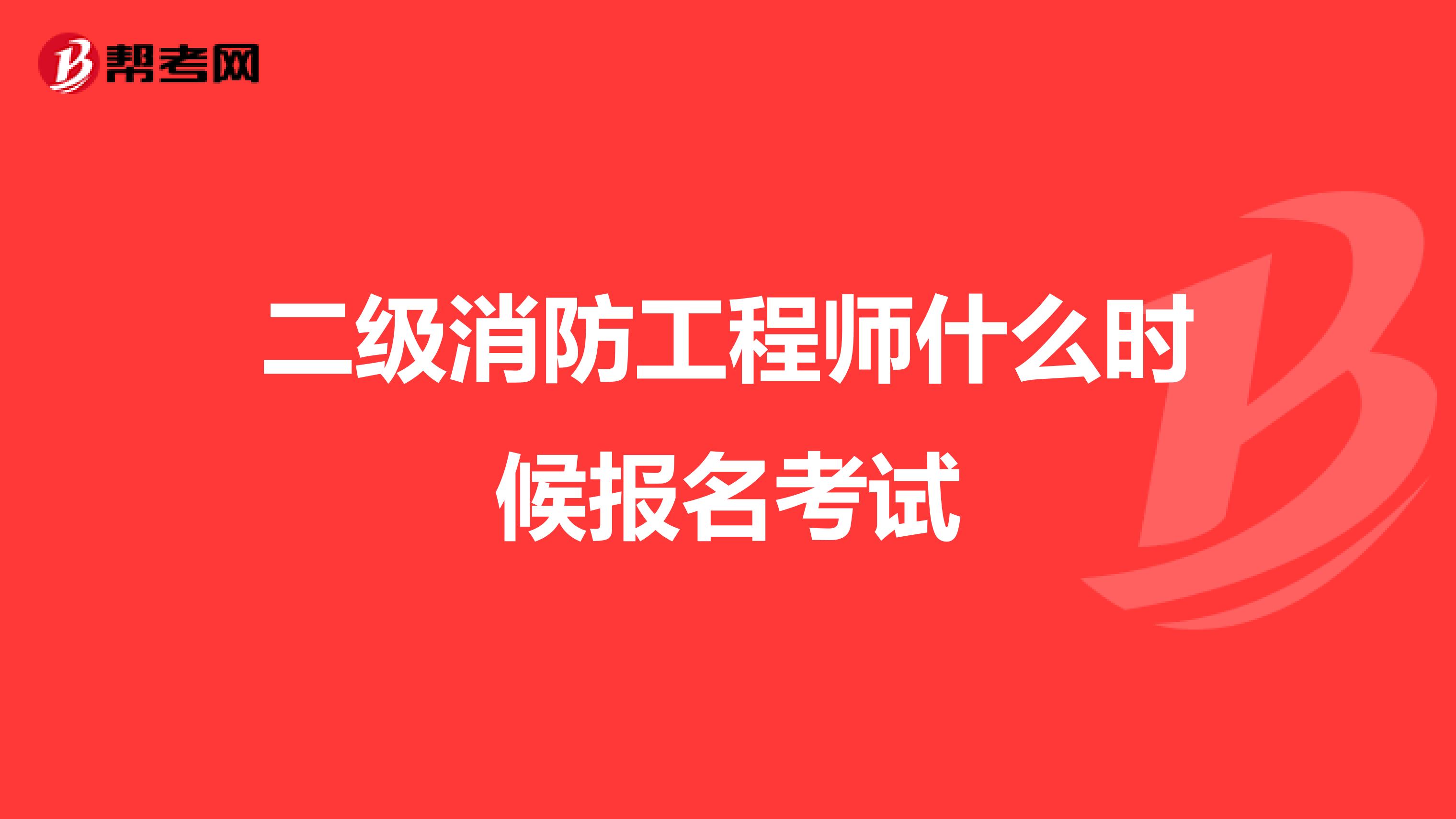 二级消防工程师什么时候报名考试