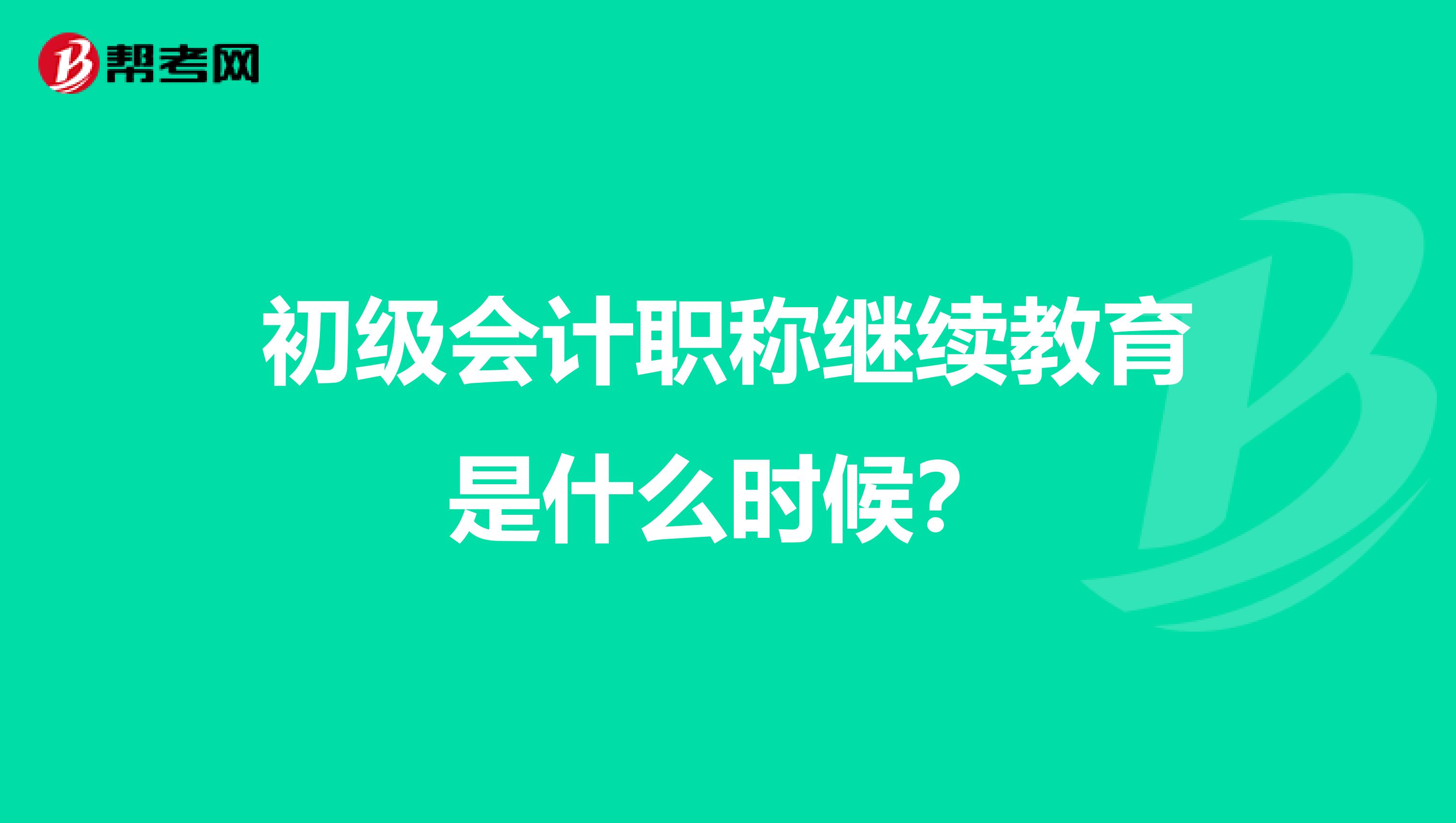初级会计职称继续教育是什么时候?