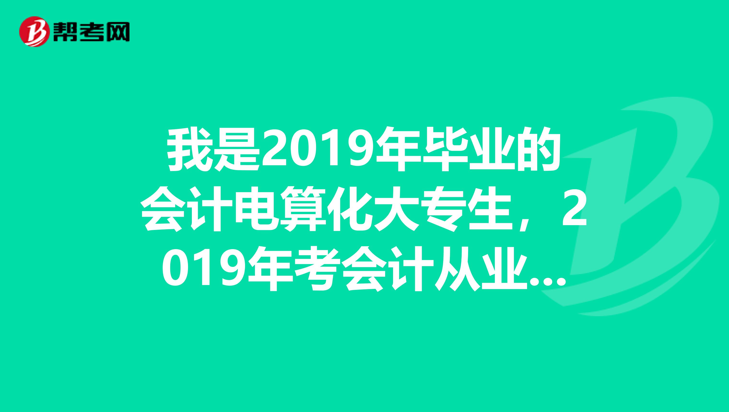 我是2019年毕业的会计电算化大专生，2019年考会计从业资格证还可以免考吗？我是广西的