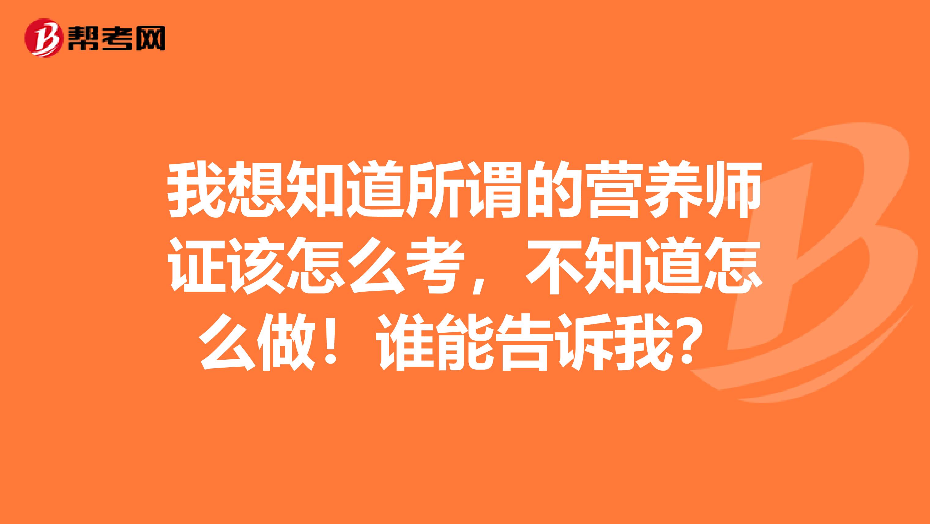 我想知道所谓的营养师证该怎么考,不知道怎么做!谁能告诉我?