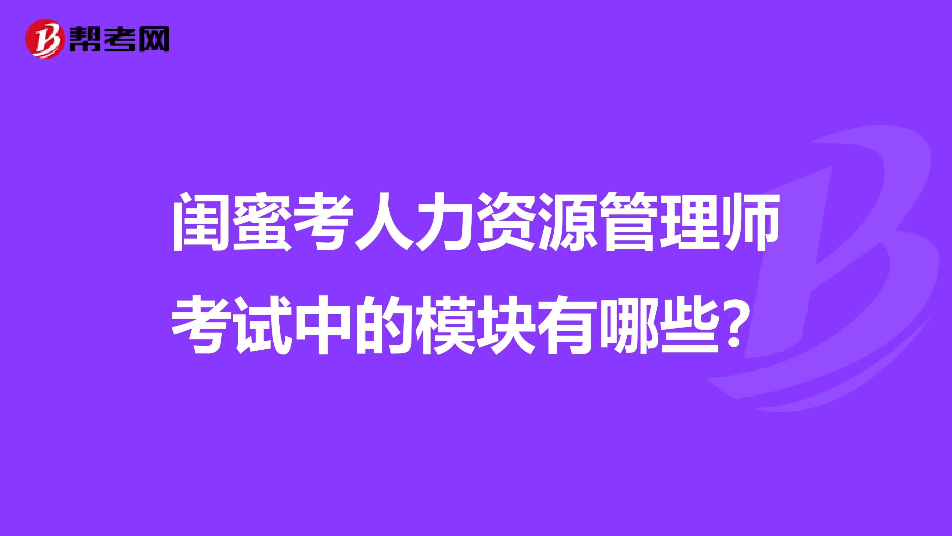 闺蜜考人力资源管理师考试中的模块有哪些？