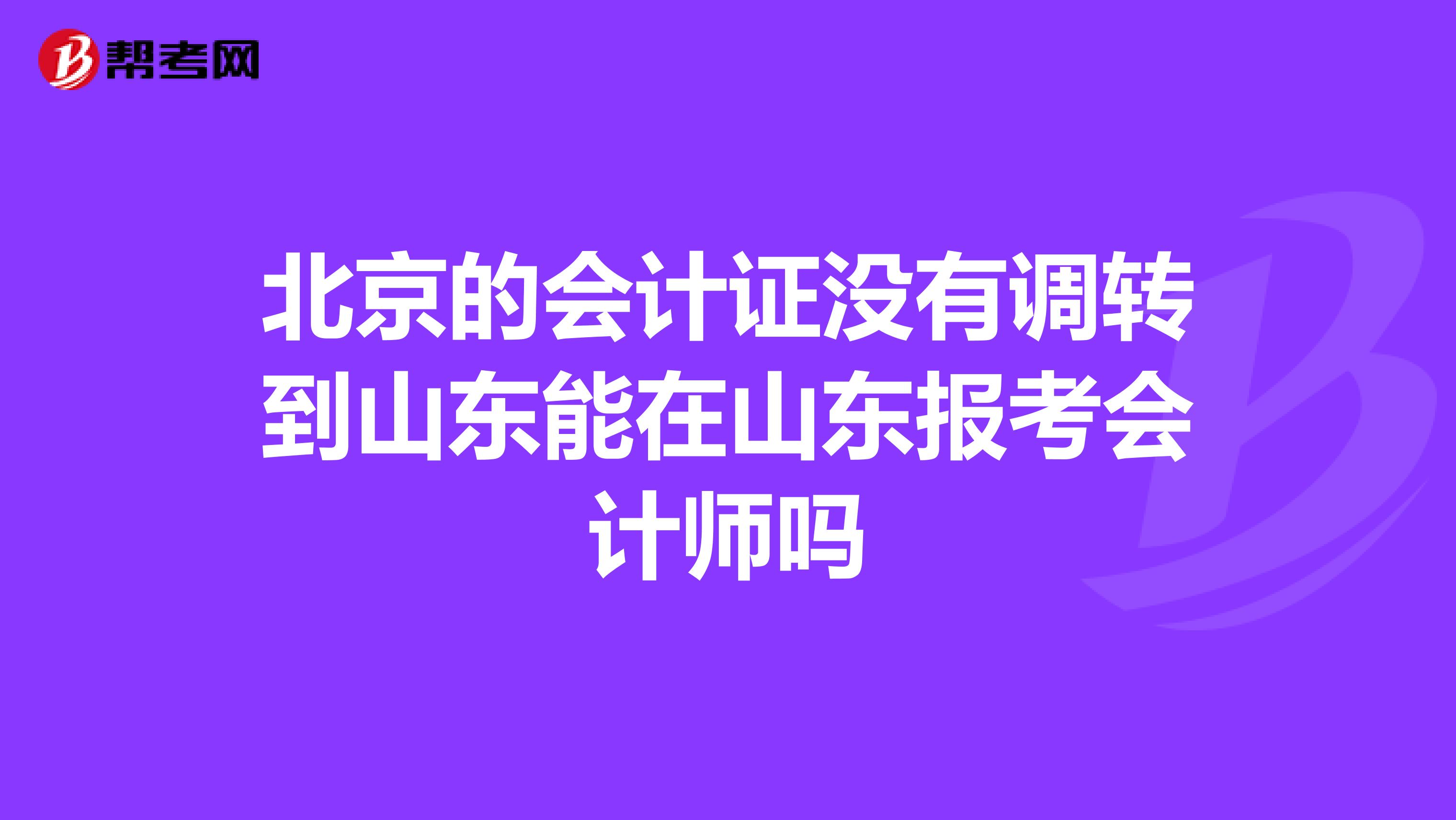 北京的会计证没有调转到山东能在山东报考会计师吗