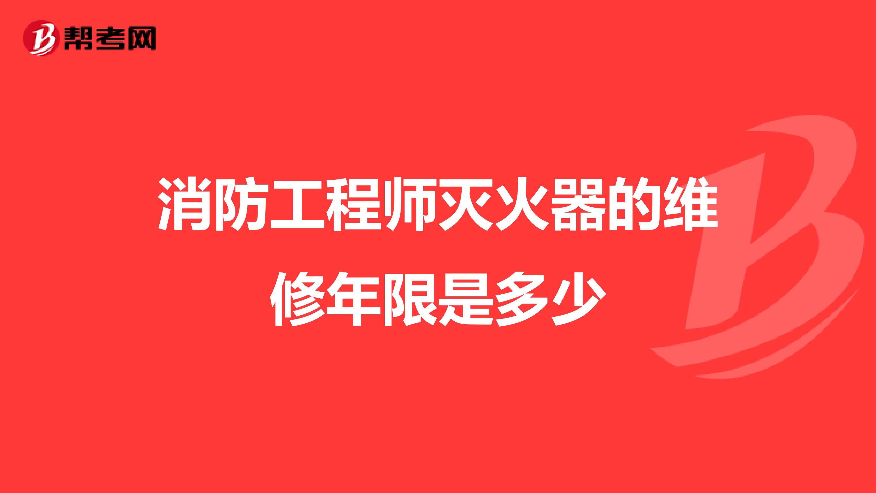 消防工程师灭火器的维修年限是多少