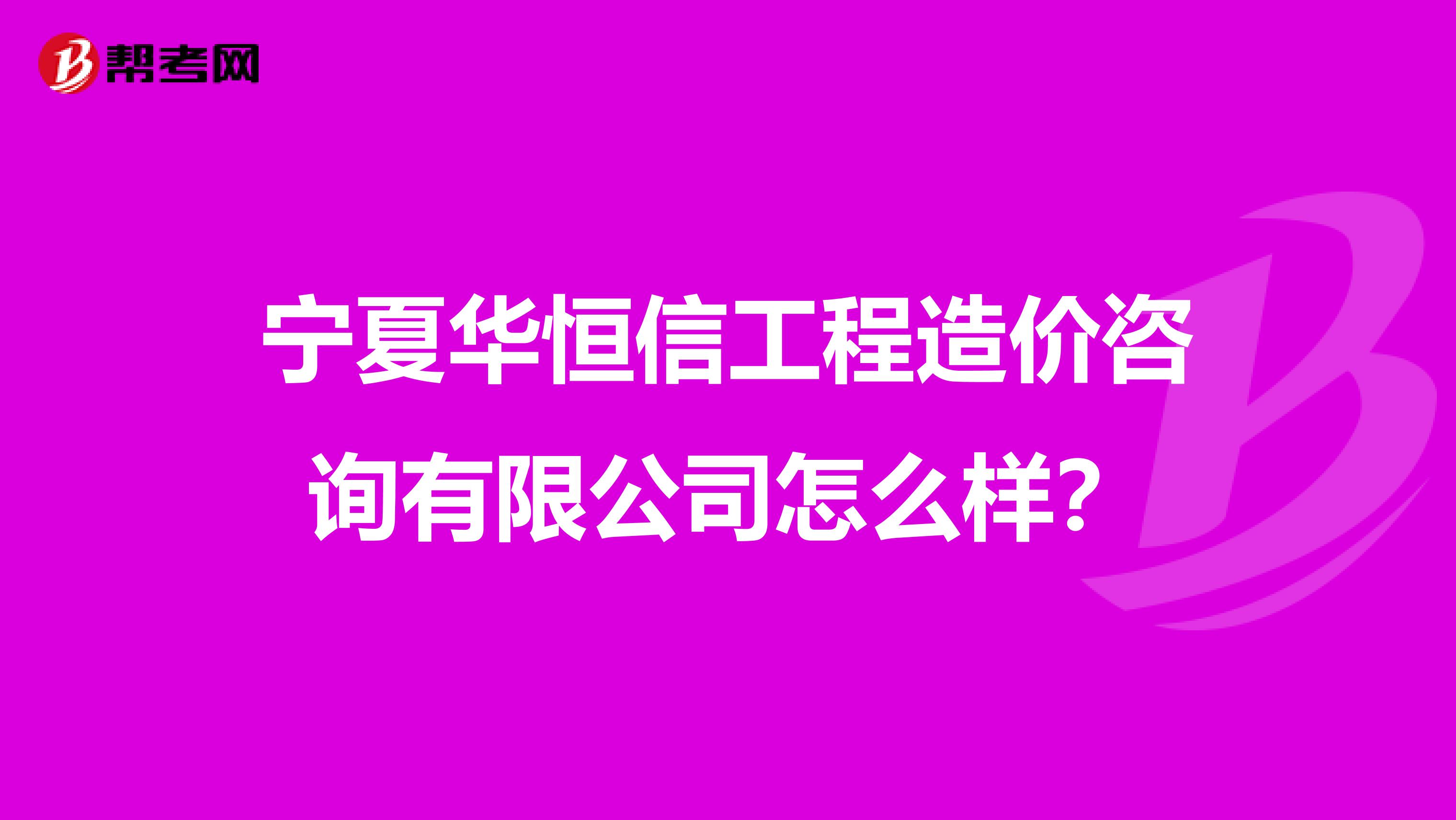 宁夏华恒信工程造价咨询有限公司怎么样？
