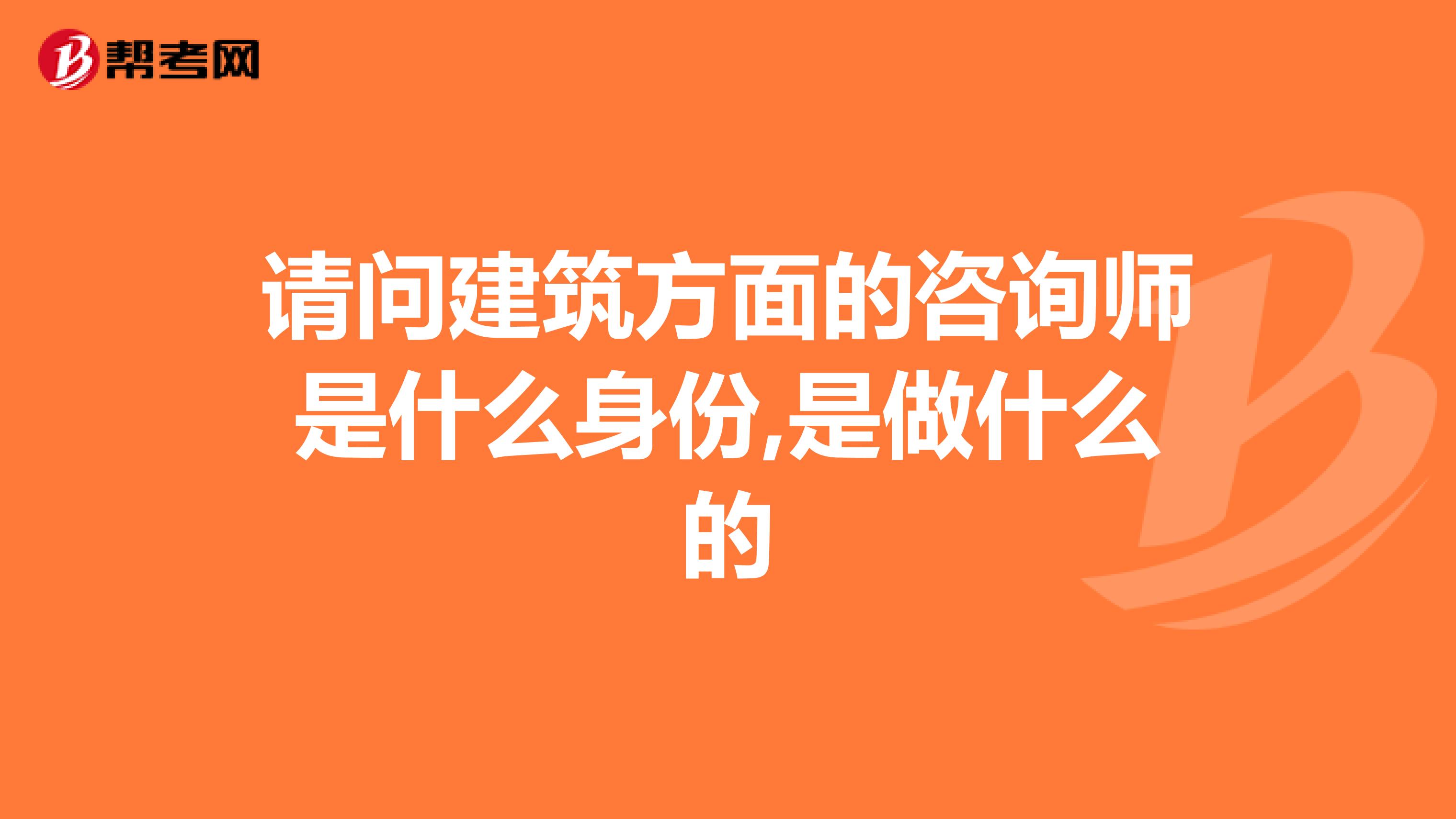 请问建筑方面的咨询师是什么身份,是做什么的
