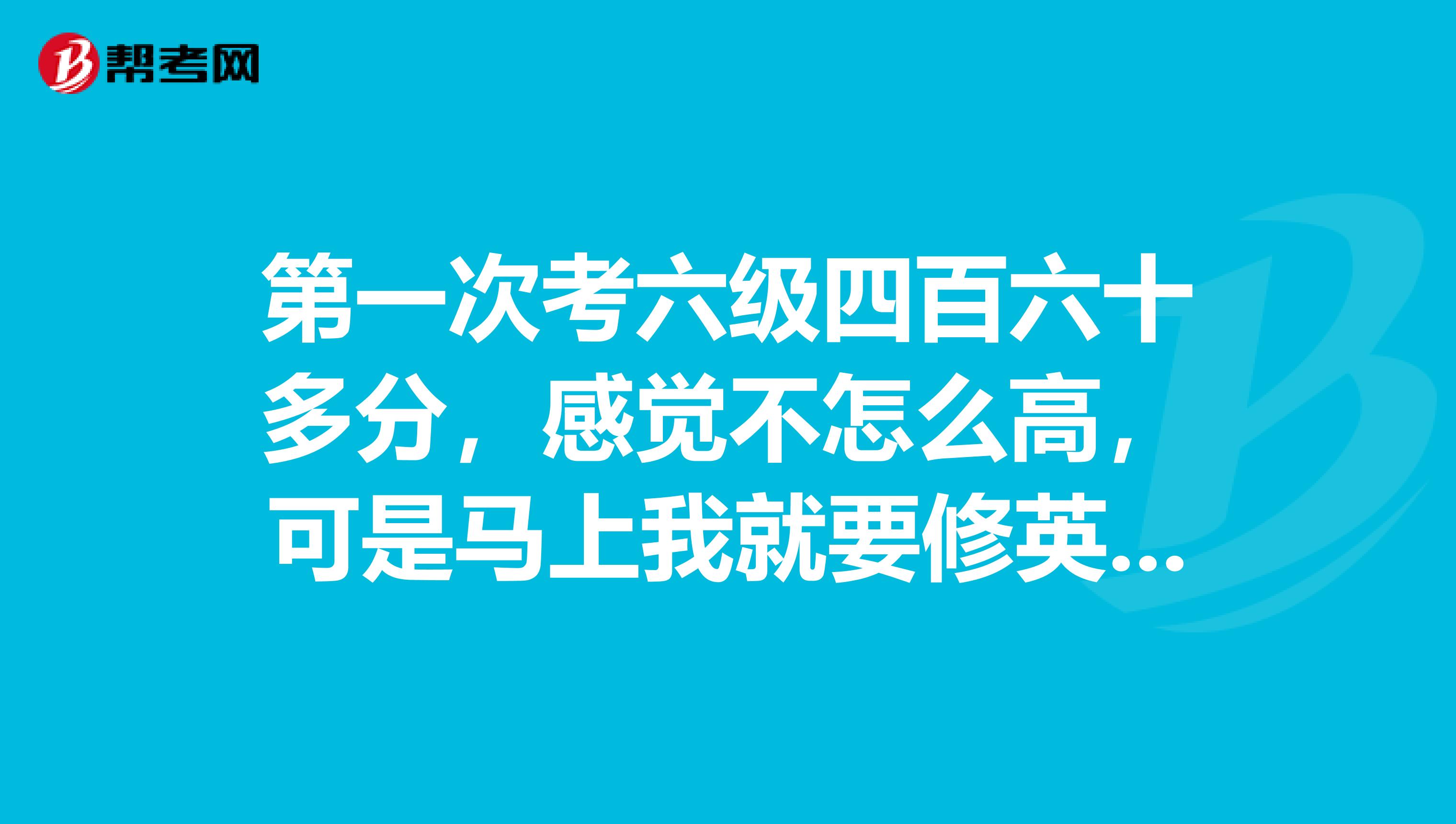 第一次考六级四百六十多分，感觉不怎么高，可是马上我就要修英语双学位了，想知道是考专四还是六级刷分？