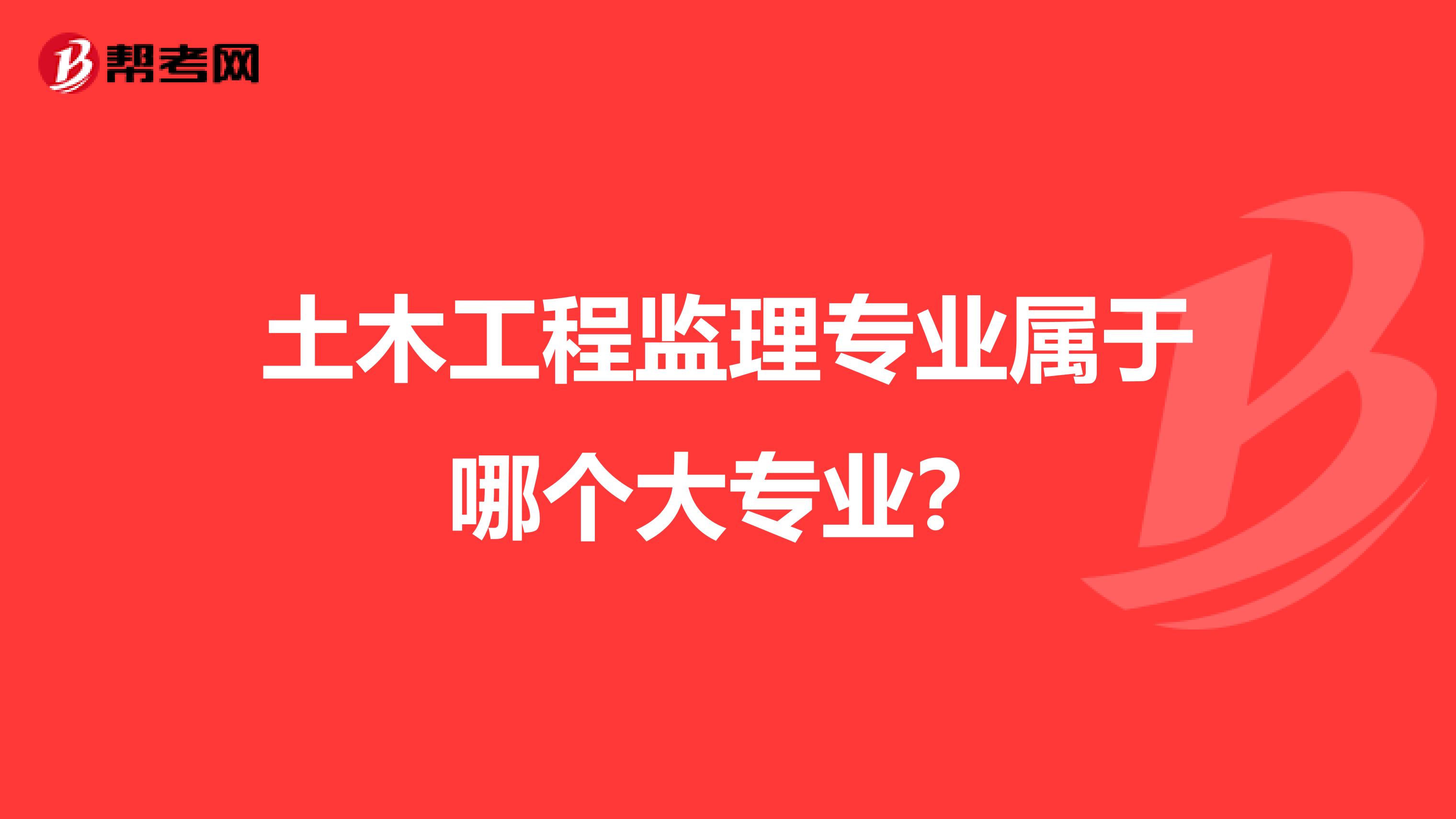 土木工程监理专业属于哪个大专业？