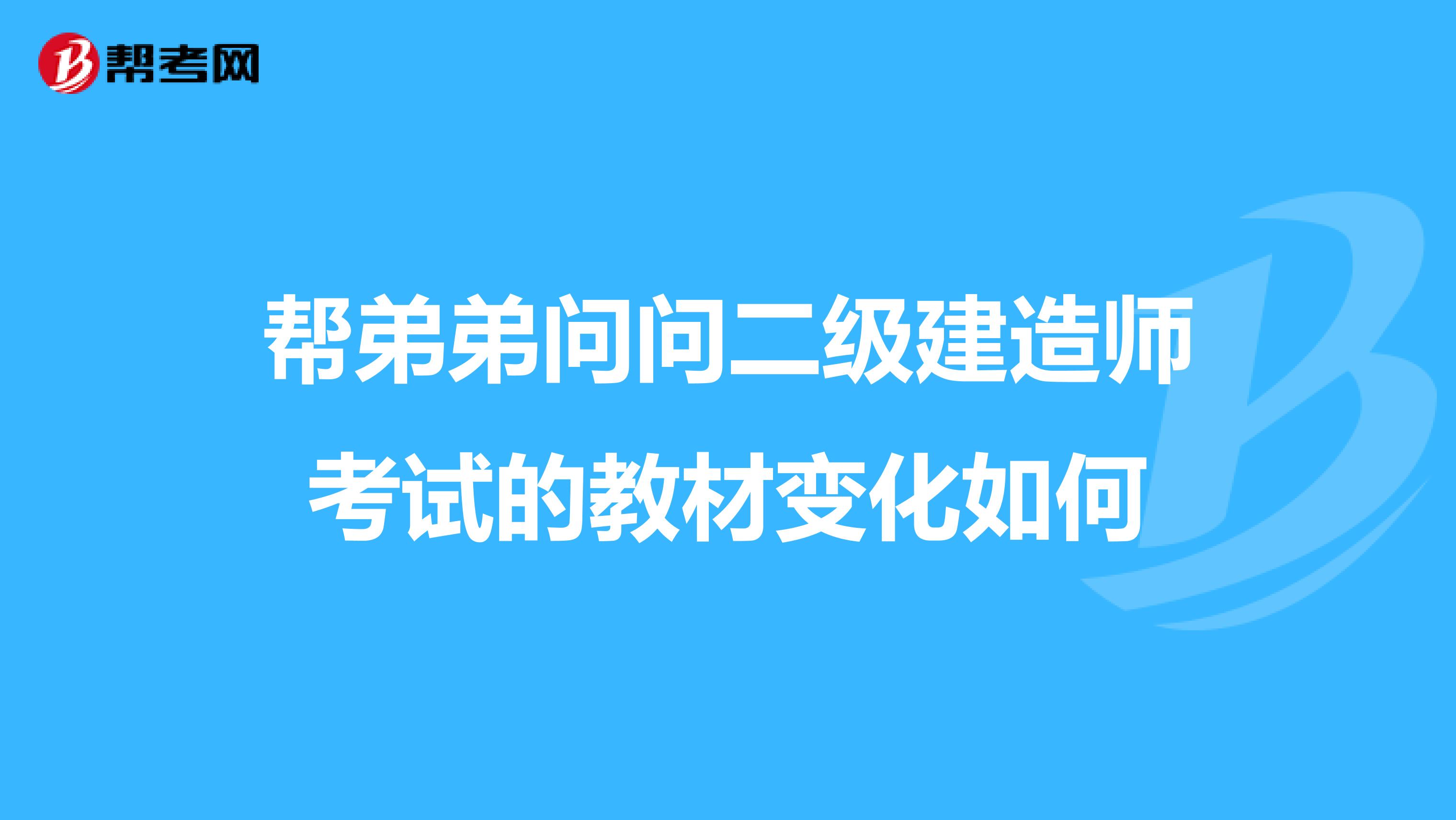 帮弟弟问问二级建造师考试的教材变化如何