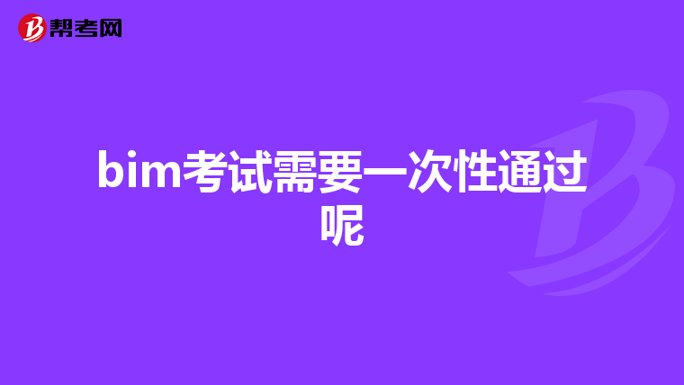 bim考试需要一次性通过呢