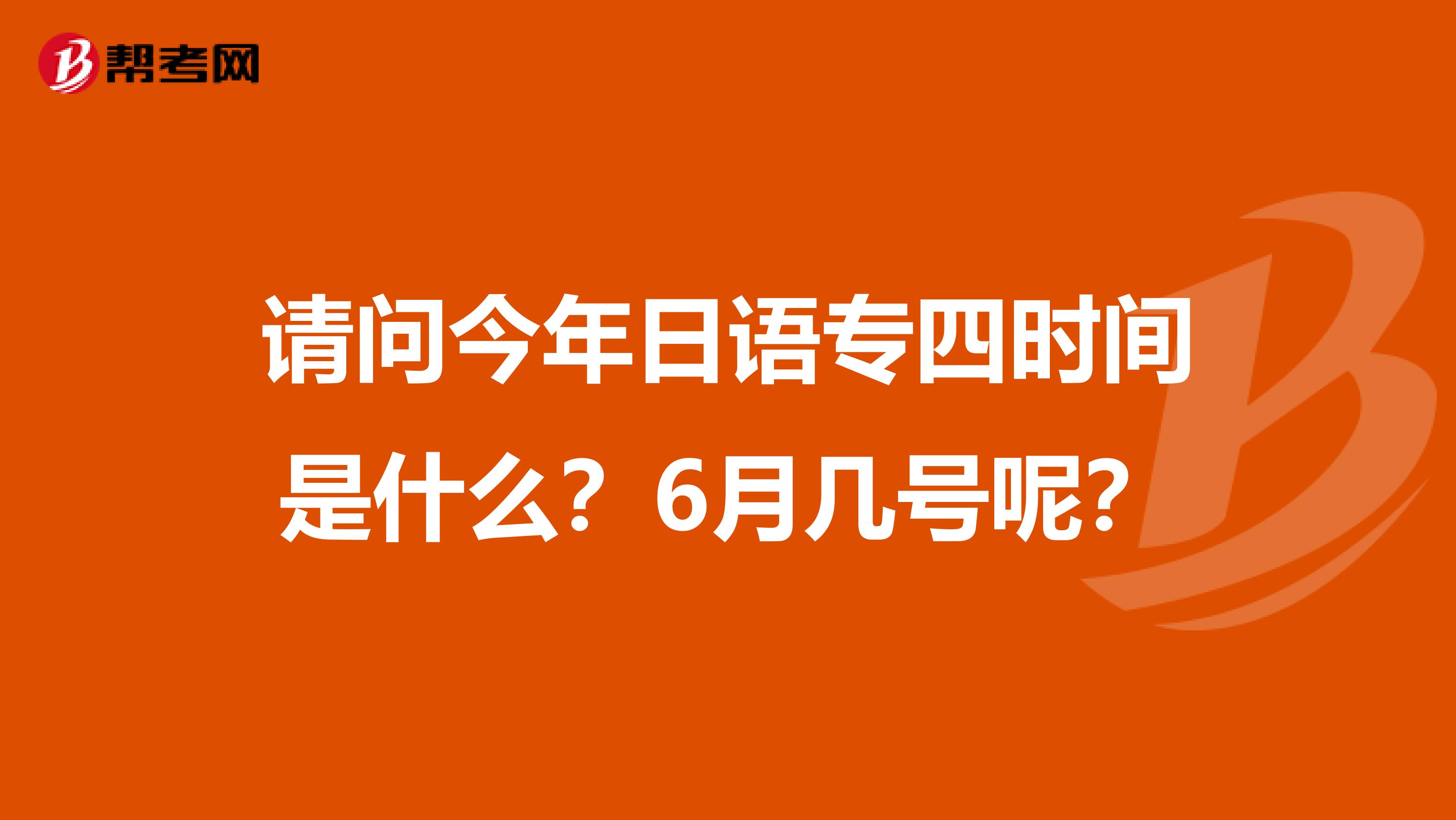 请问今年日语专四时间是什么?6月几号呢?