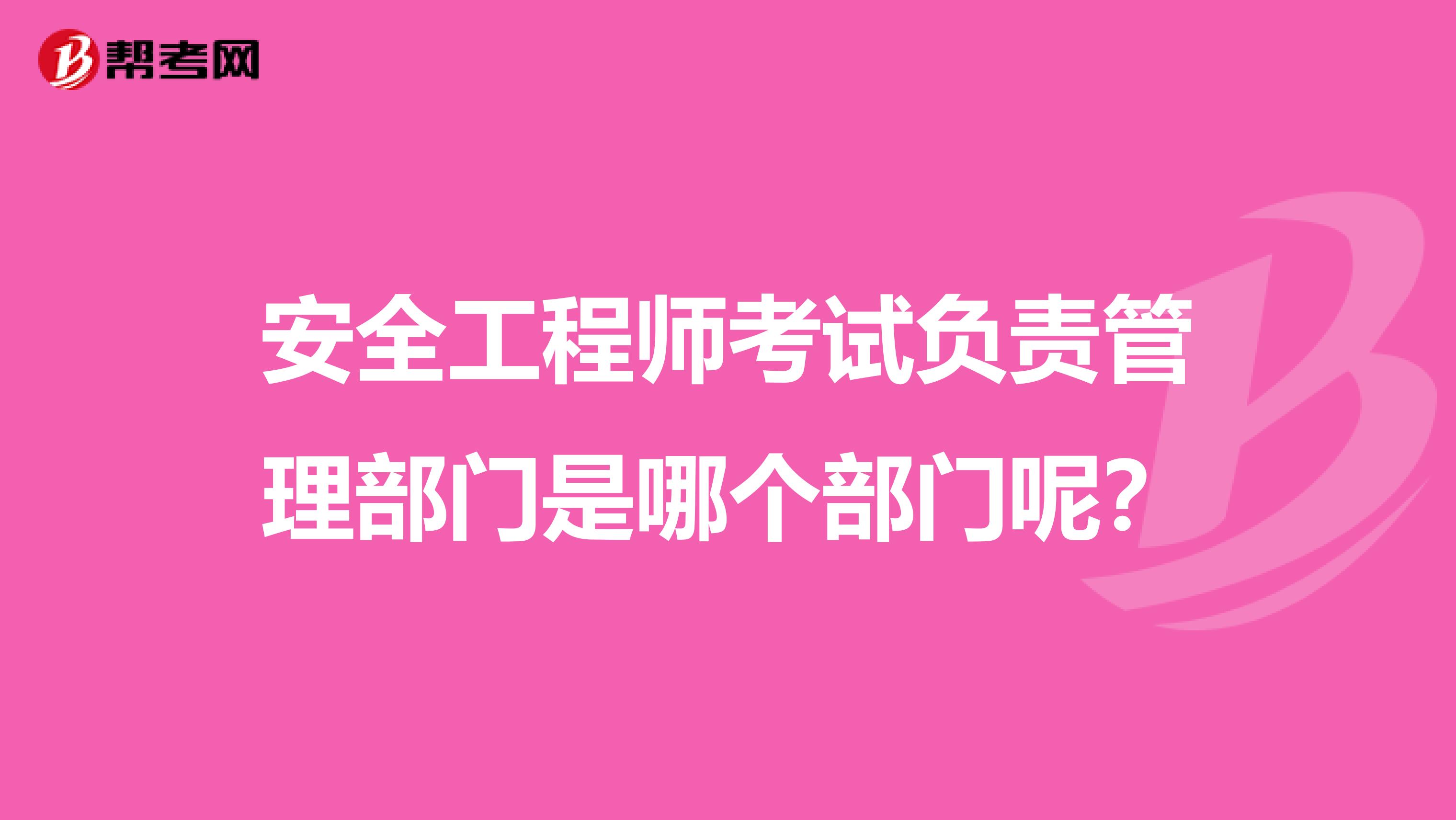 安全工程师考试负责管理部门是哪个部门呢?