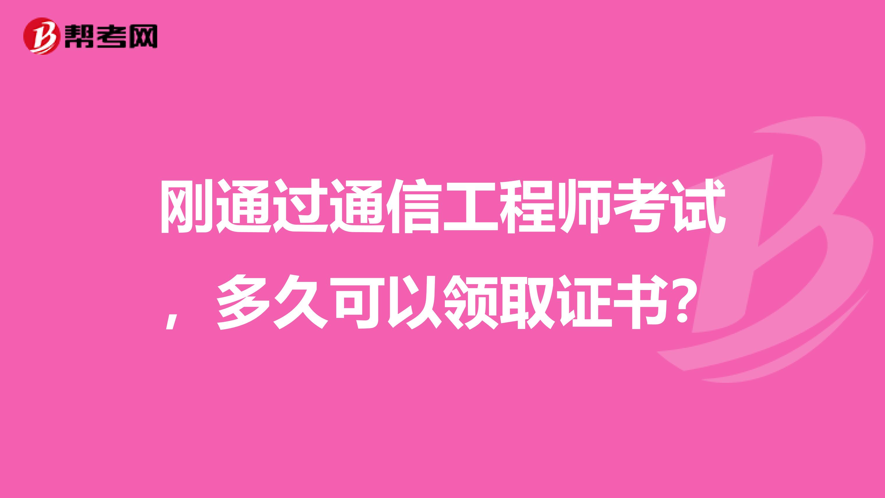 刚通过通信工程师考试，多久可以领取证书？