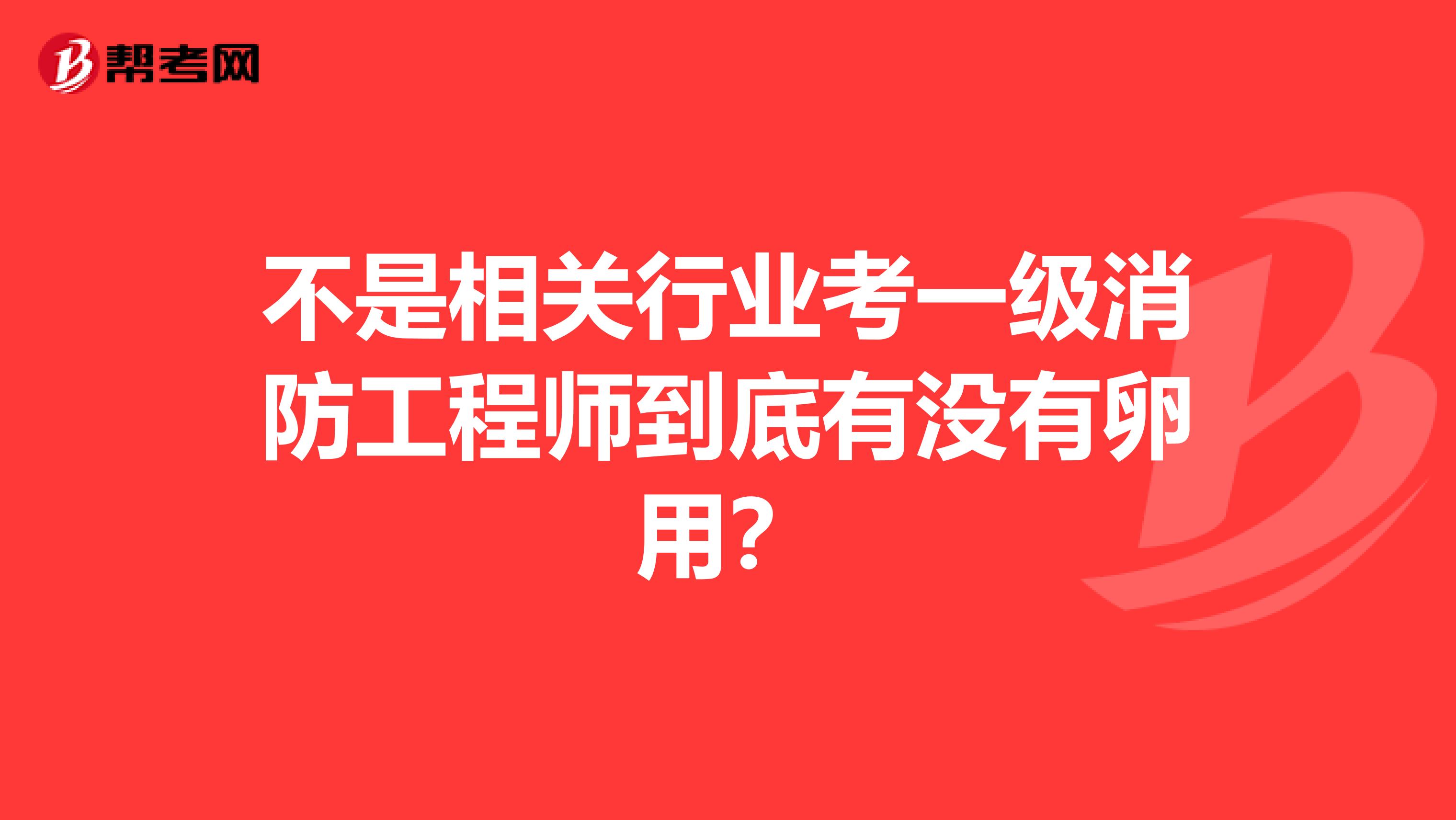 不是相关行业考一级消防工程师到底有没有卵用？