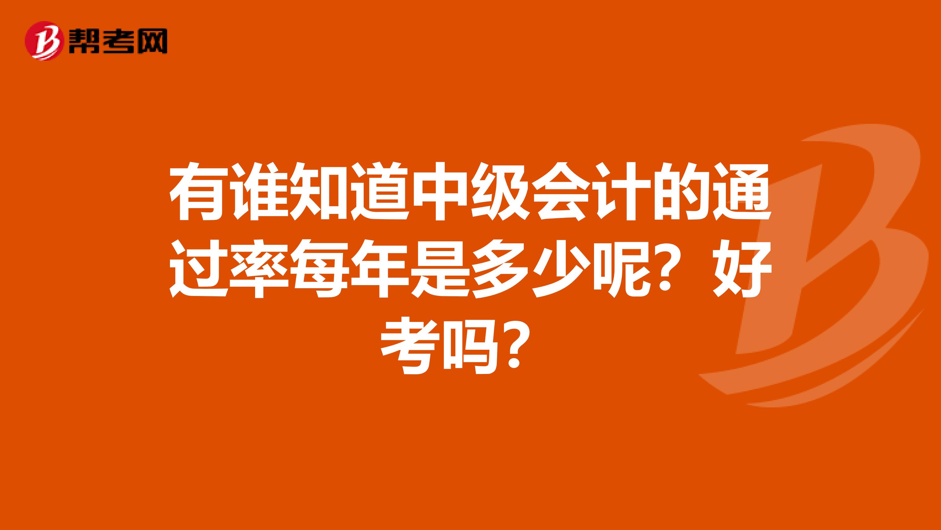 有谁知道中级会计的通过率每年是多少呢?好考吗?