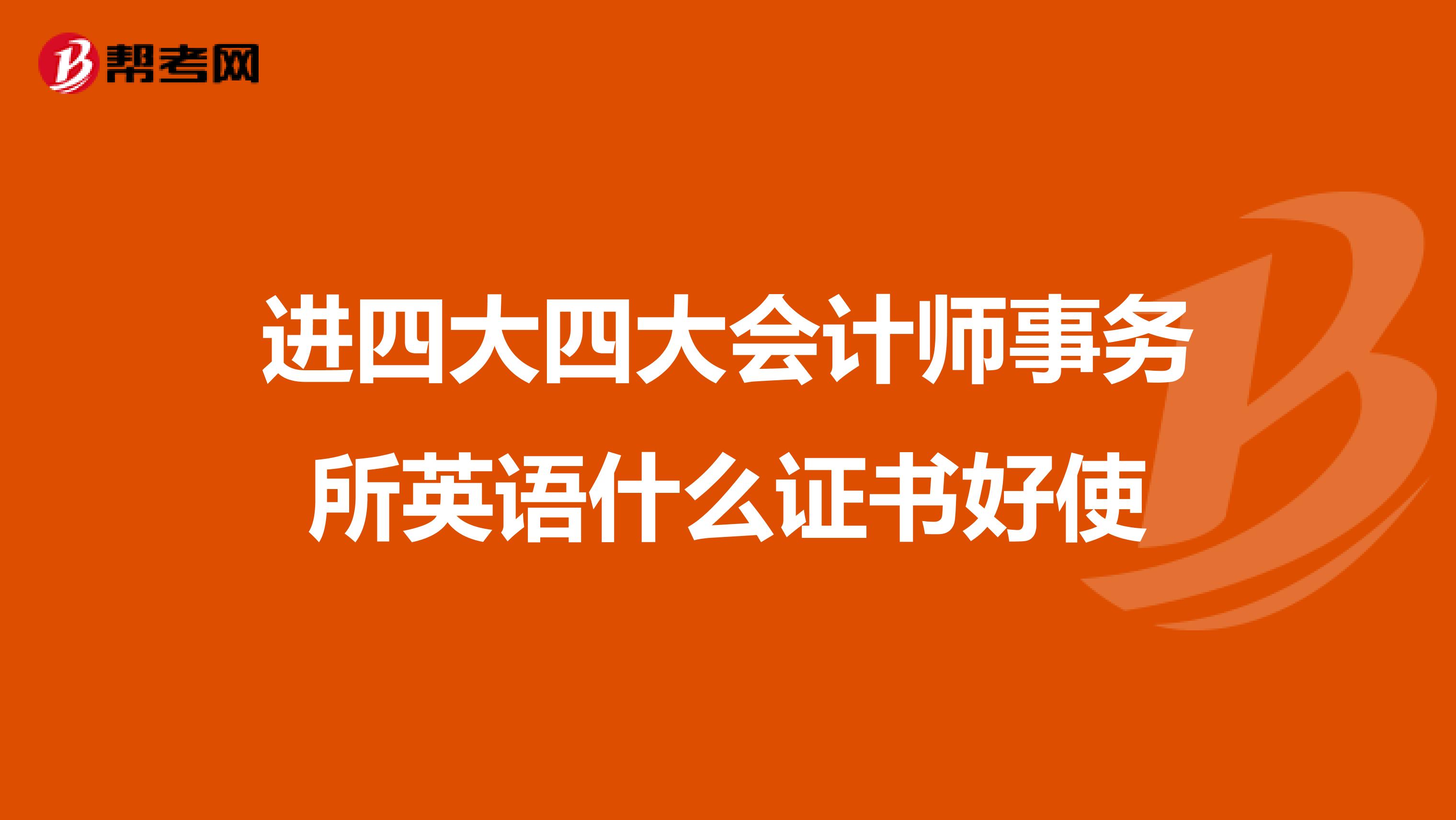 进四大四大会计师事务所英语什么证书好使