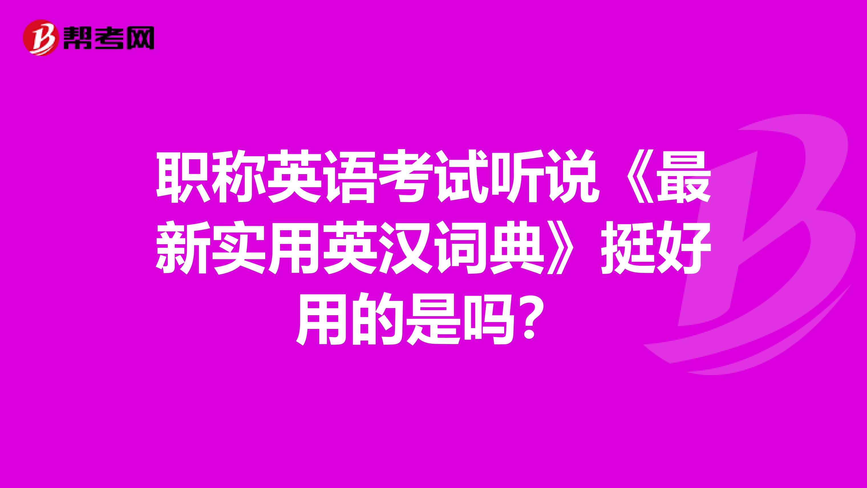 职称英语考试听说《最新实用英汉词典》挺好用的是吗?