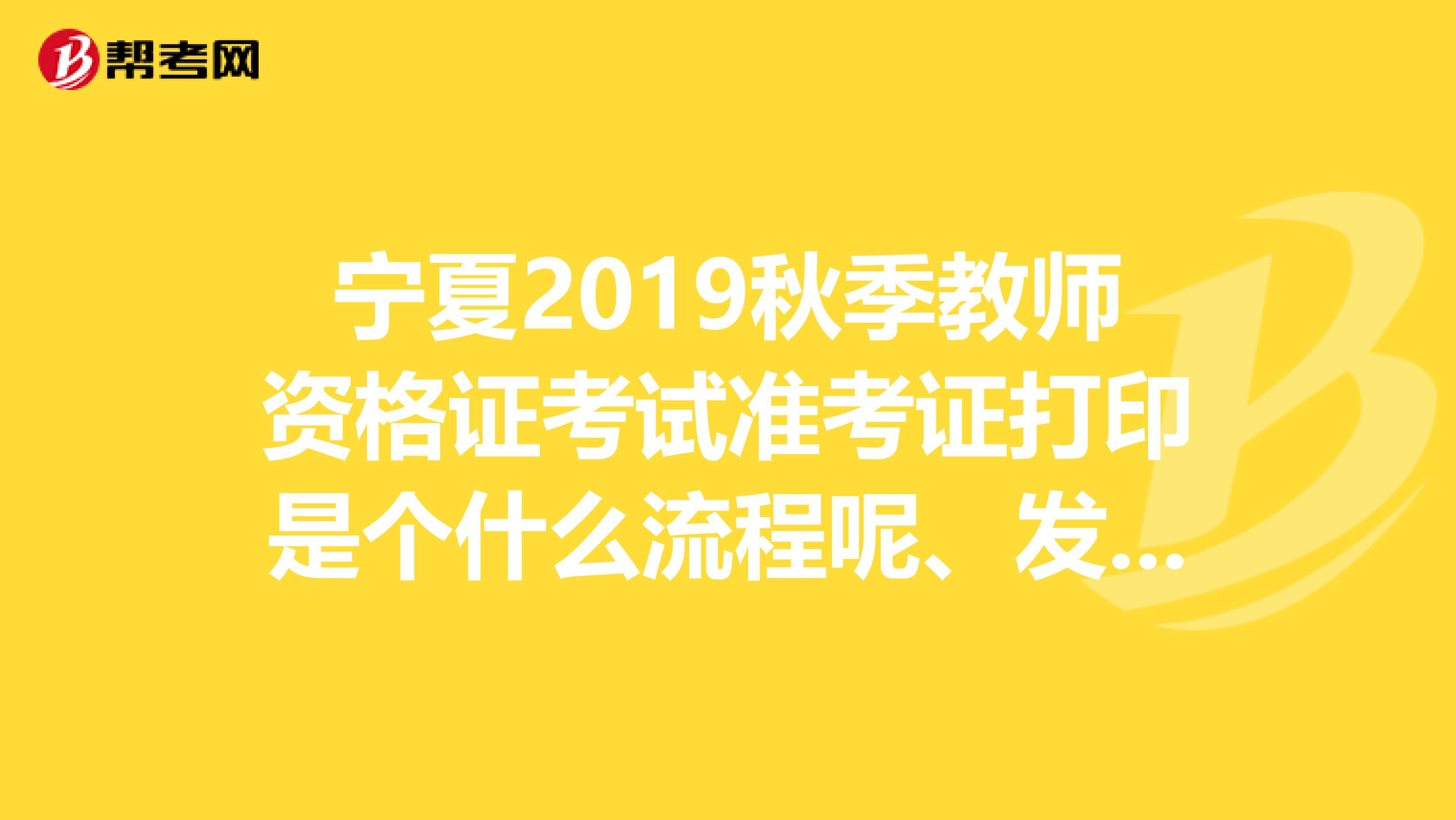宁夏2019秋季教师资格证考试准考证打印是个什么流程呢、发我一个谢谢