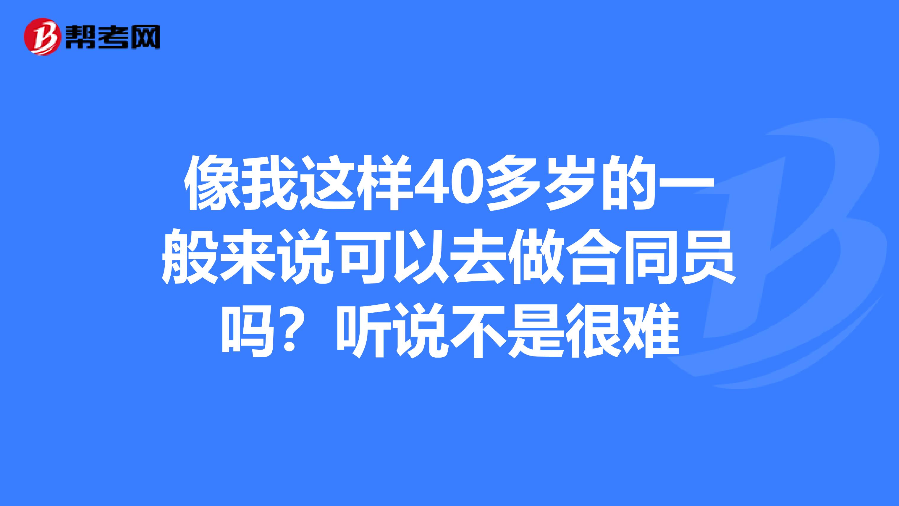 像我这样40多岁的一般来说可以去做合同员吗？听说不是很难