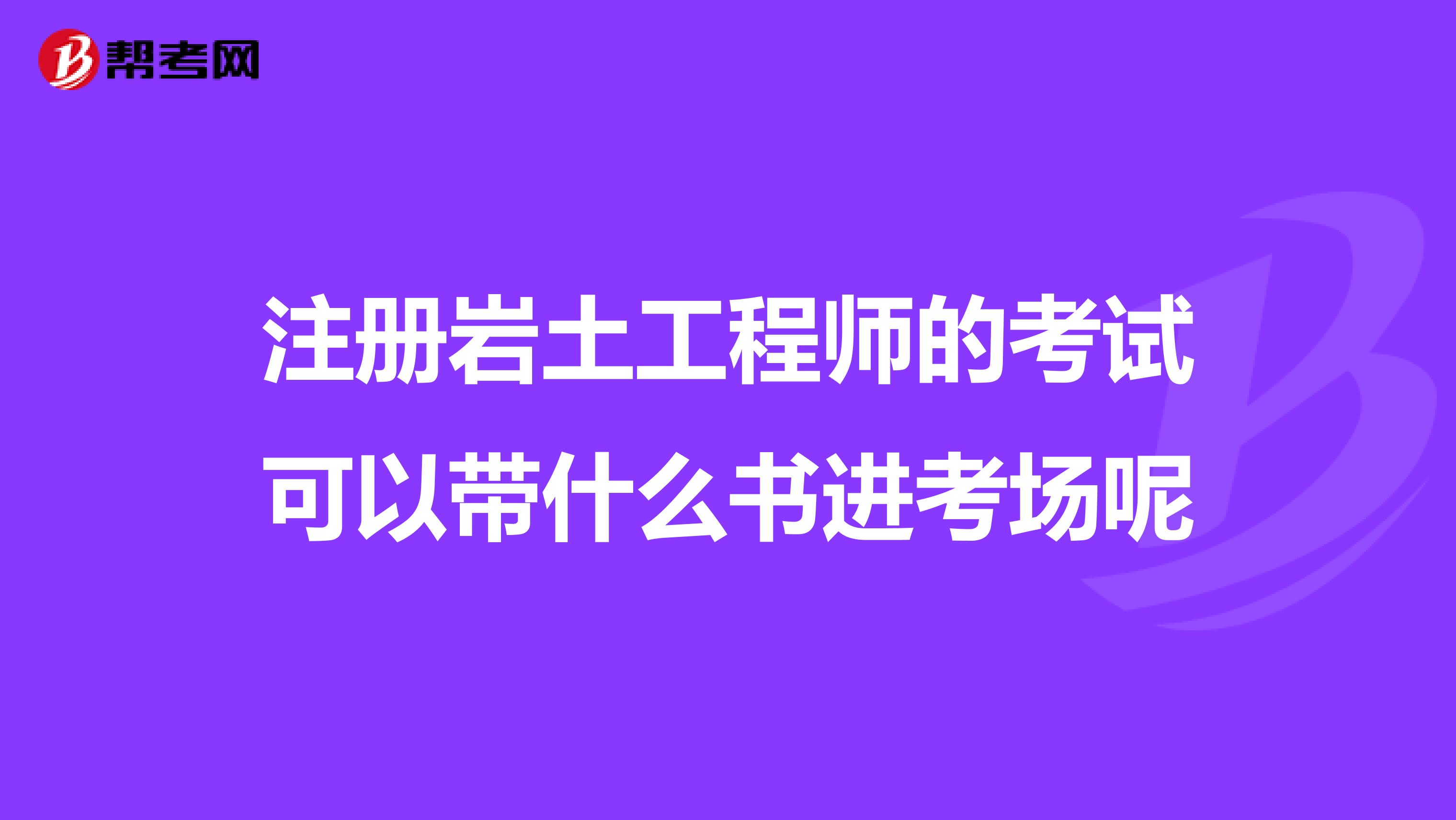 注册岩土工程师的考试可以带什么书进考场呢