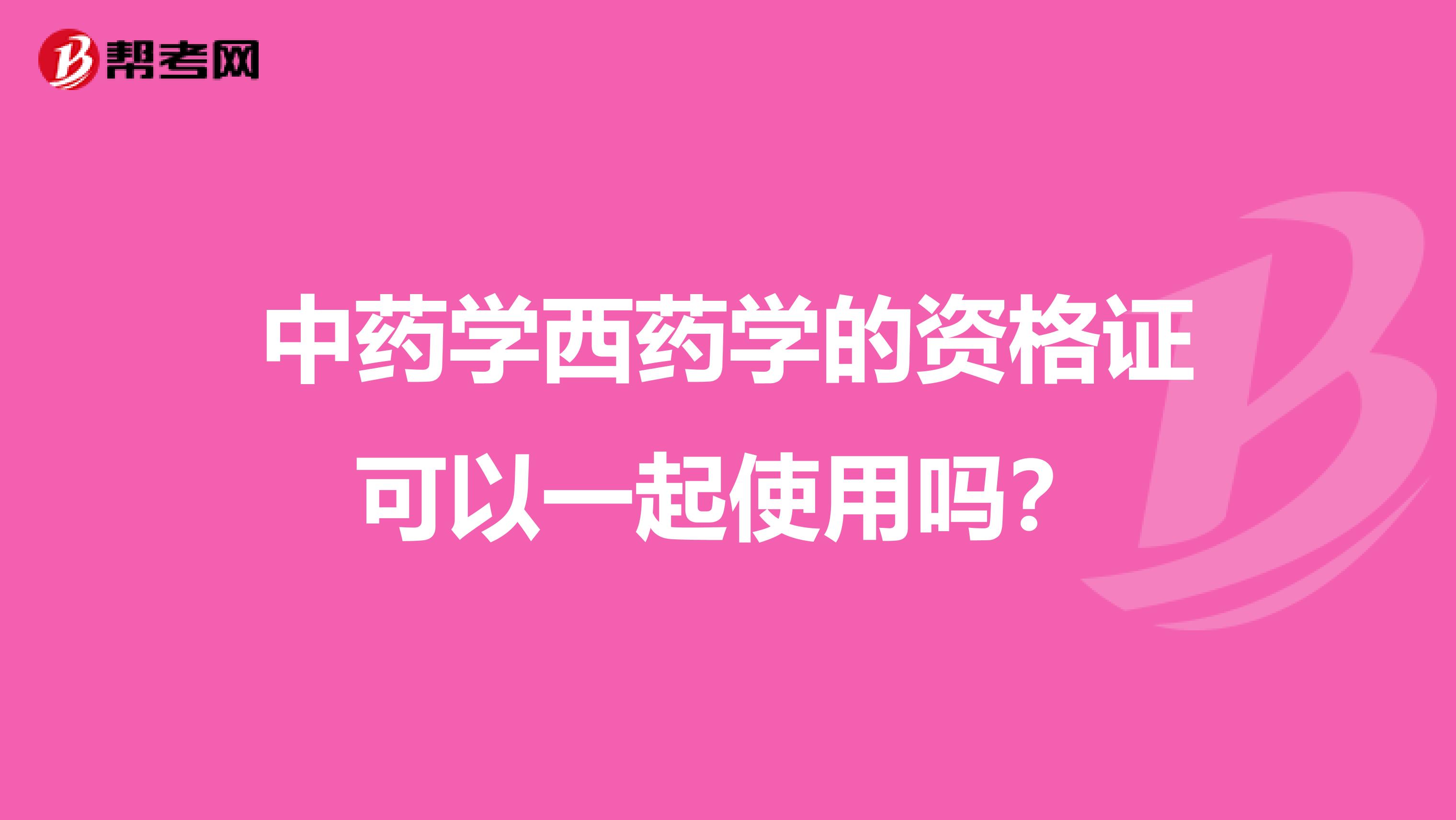 中药学西药学的资格证可以一起使用吗？
