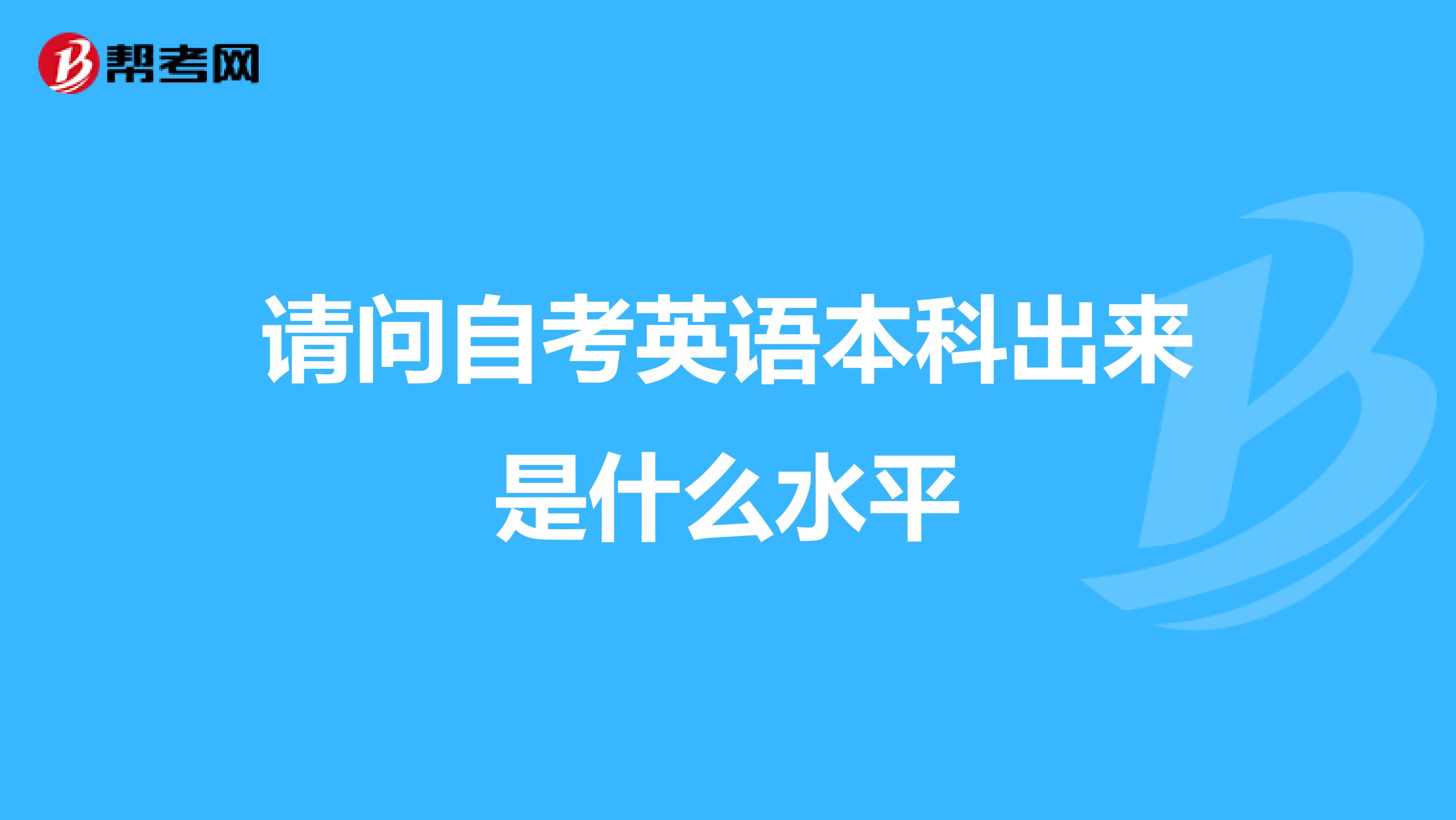 请问自考英语本科出来是什么水平