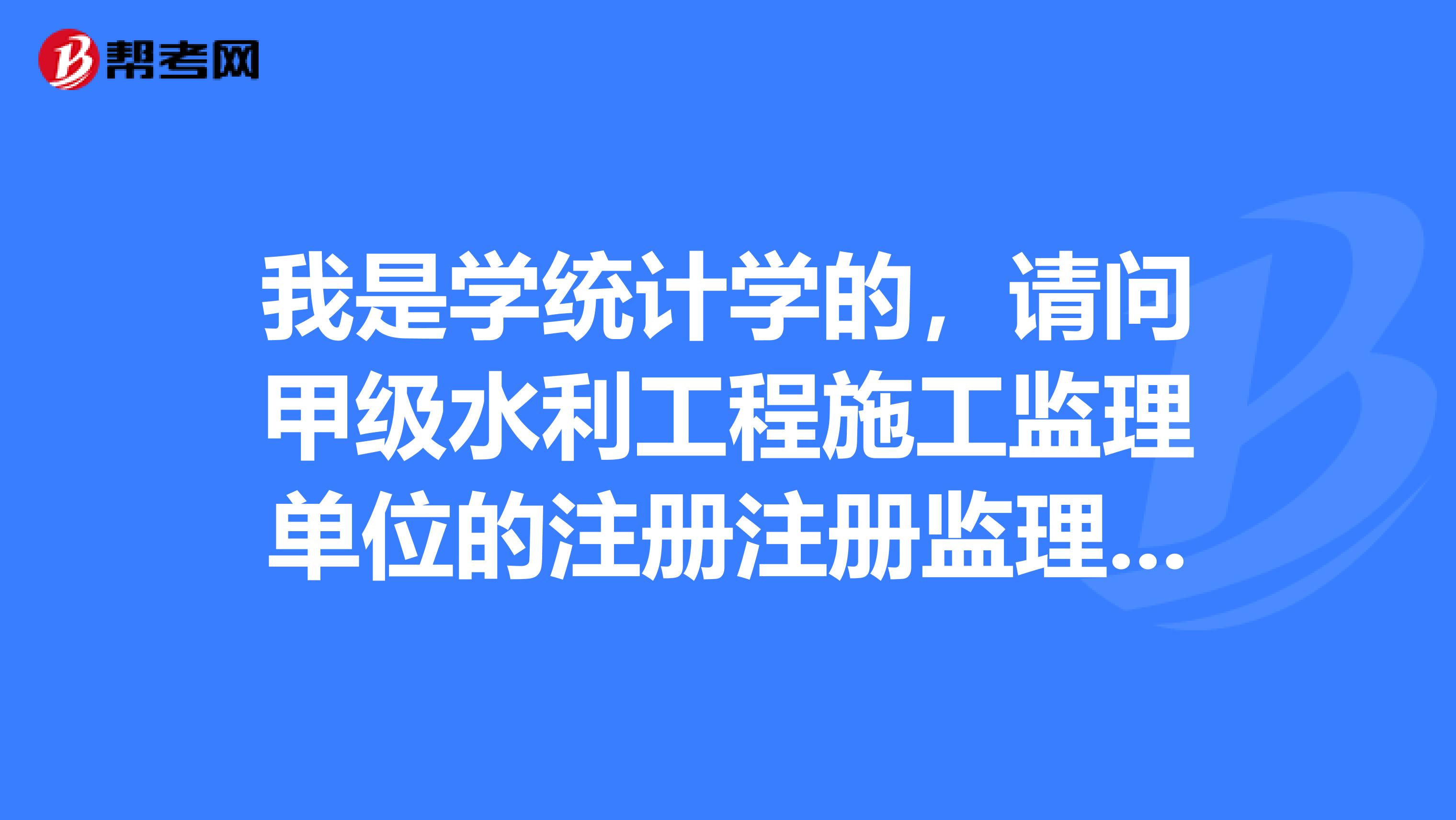 我是學統計學的，請問甲級水利工程施工監理單位的注冊注冊監理工程師不得少于多少人？