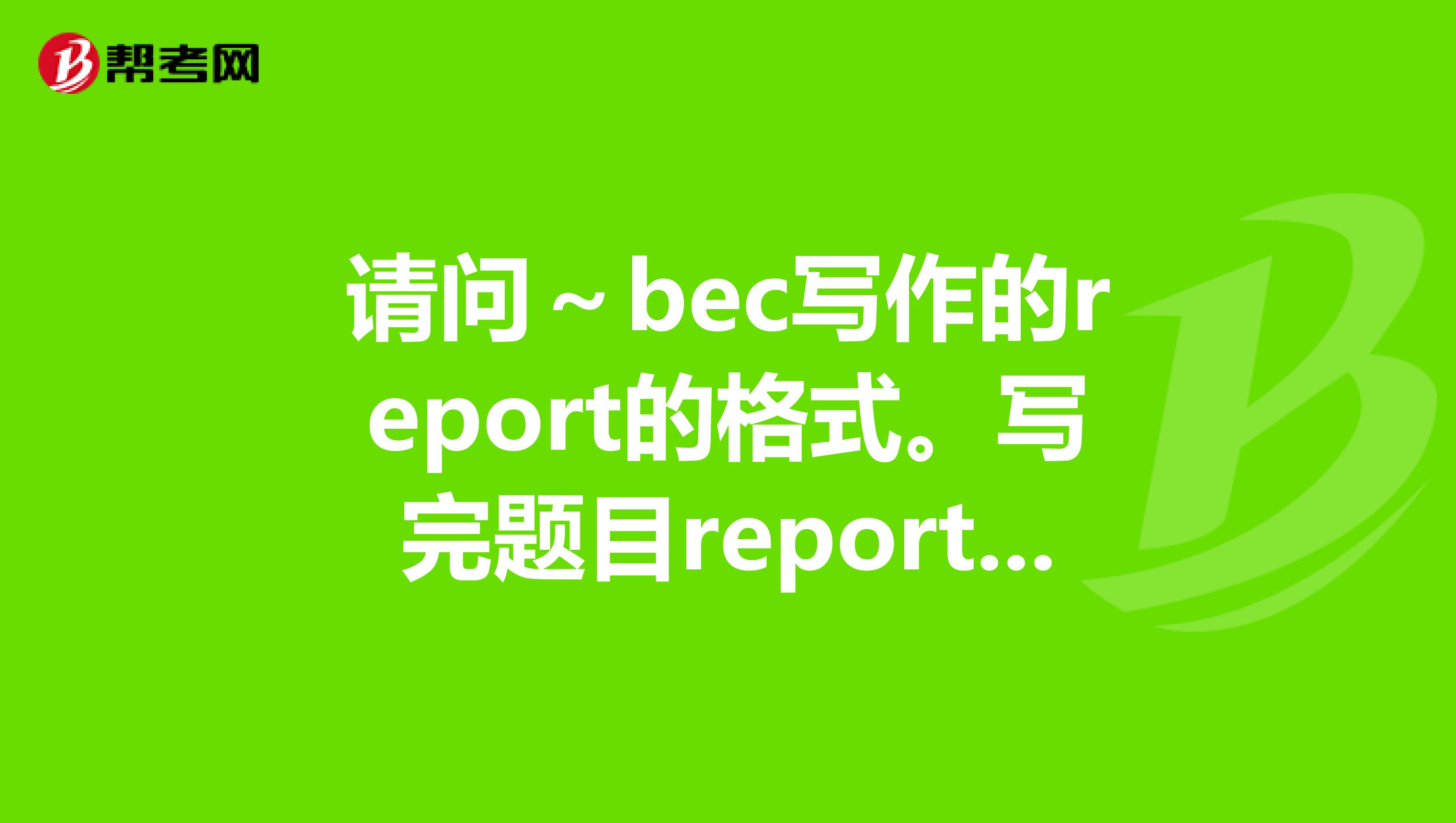 请问~bec写作的report的格式。写完题目reporton:……后,开始写正文introduction部分,要不要空一行?