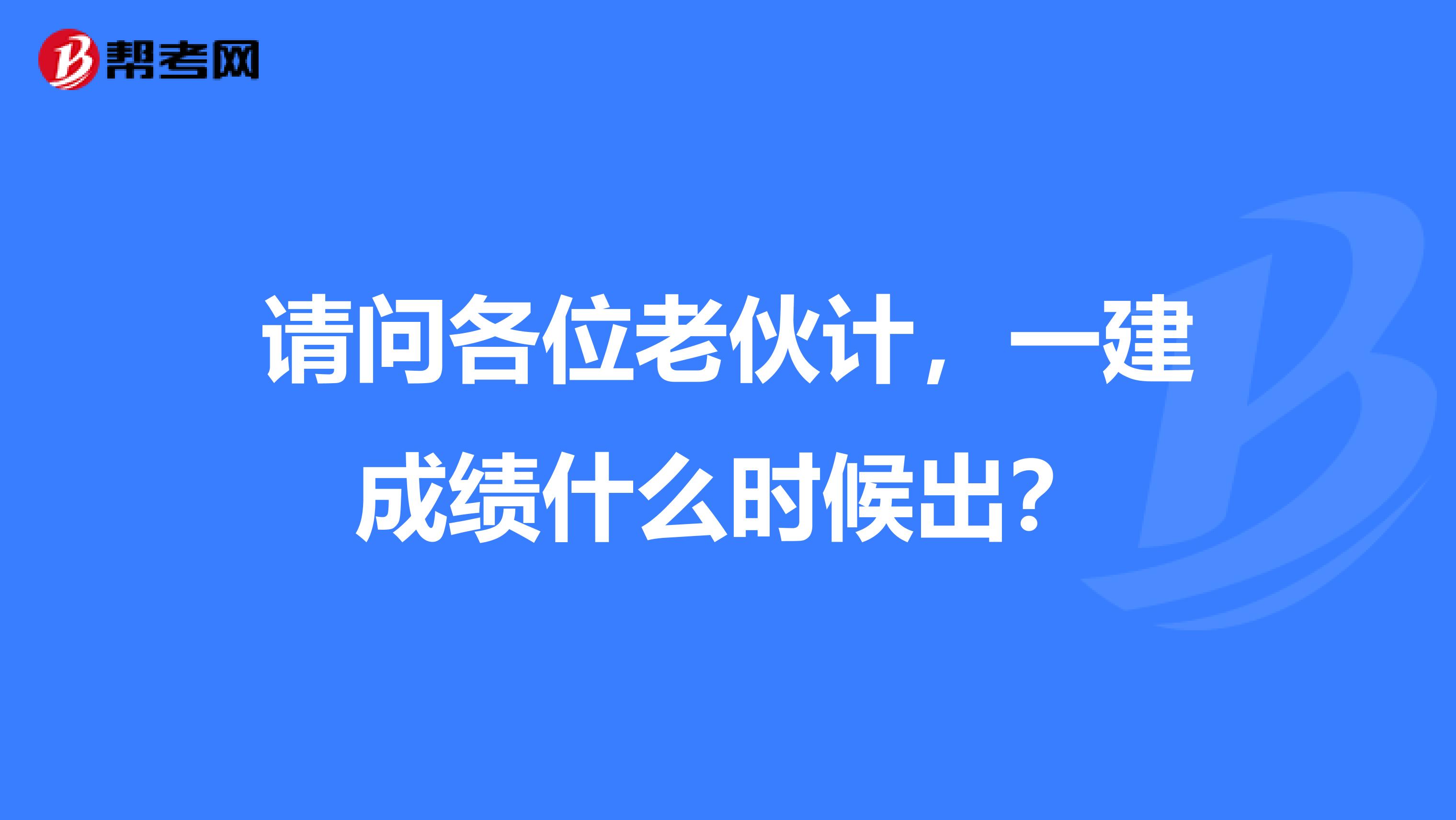 请问各位老伙计，一建成绩什么时候出？