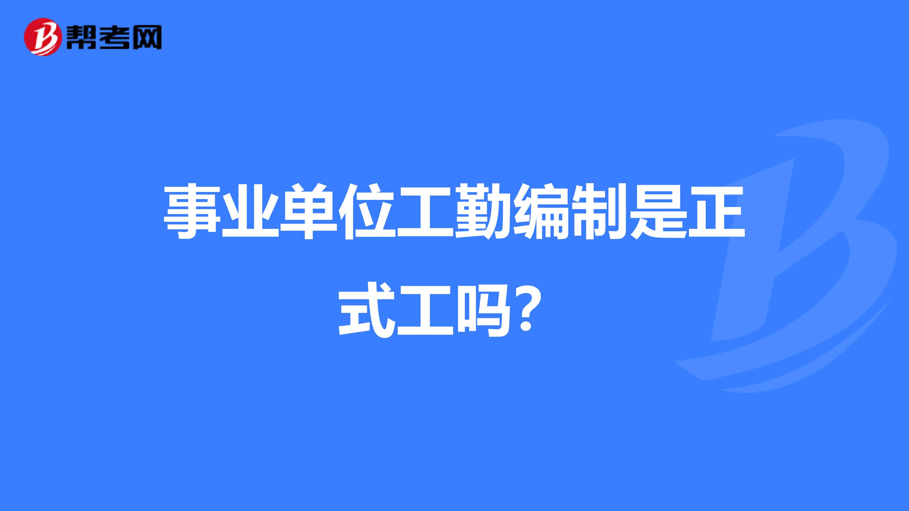事业单位工勤编制是正式工吗？