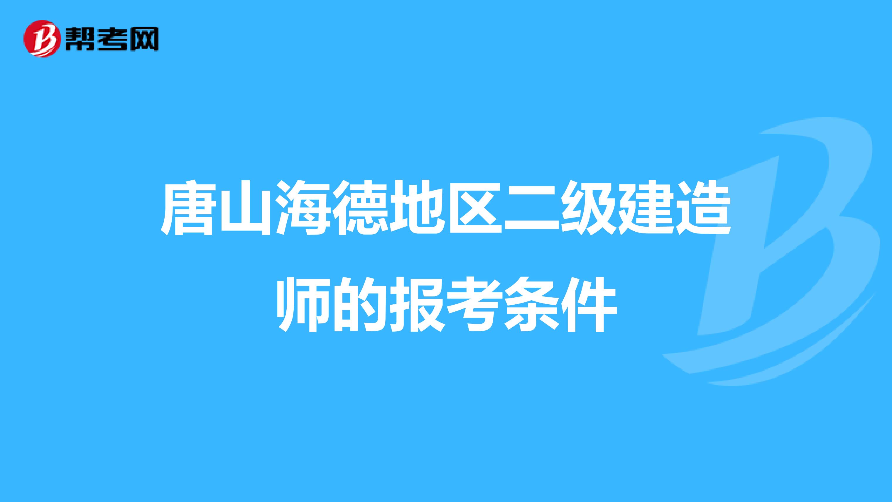 唐山海德地区二级建造师的报考条件
