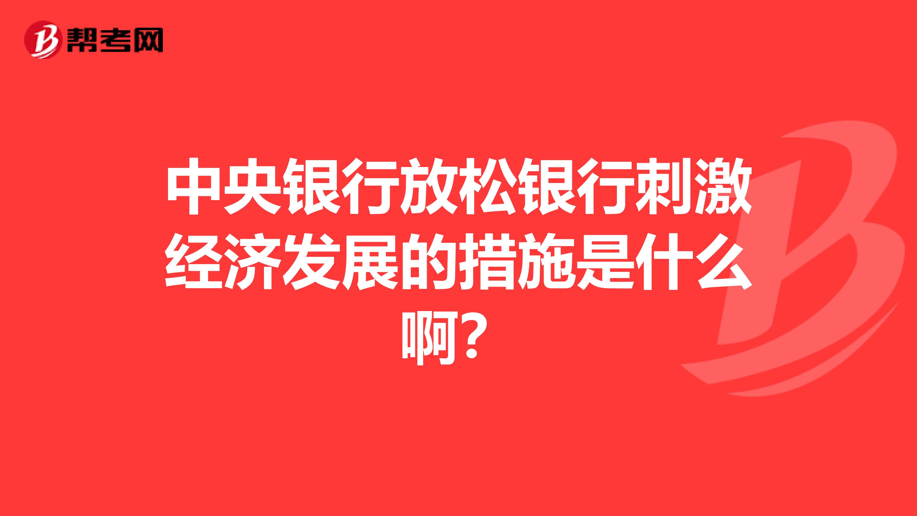 中央银行放松银行刺激经济发展的措施是什么啊？
