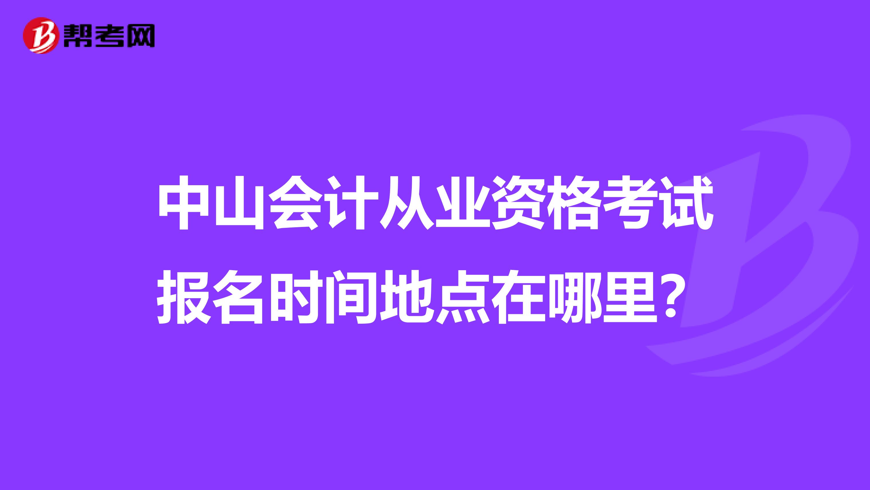 中山會(huì)計(jì)從業(yè)資格考試報(bào)名時(shí)間地點(diǎn)在哪里？