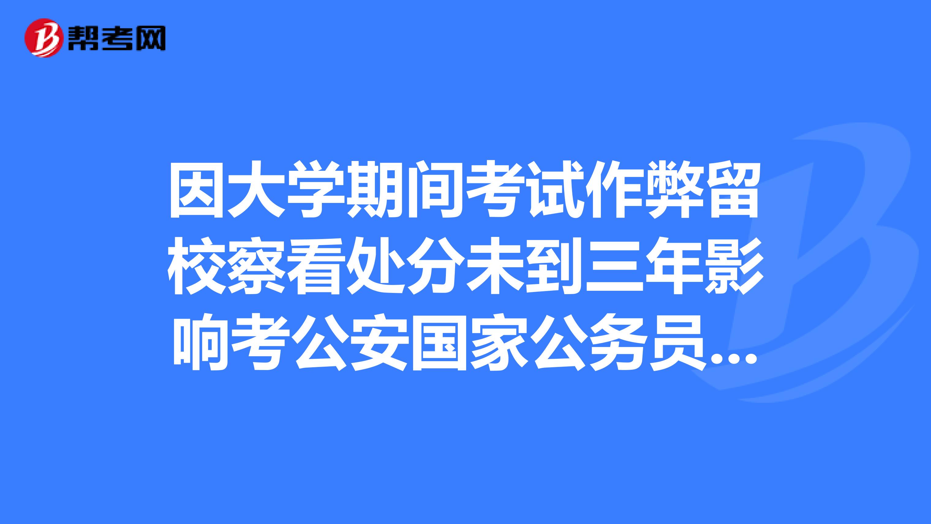 因大学期间考试作弊留校察看处分未到三年影响考公安国家公务员政审吗?