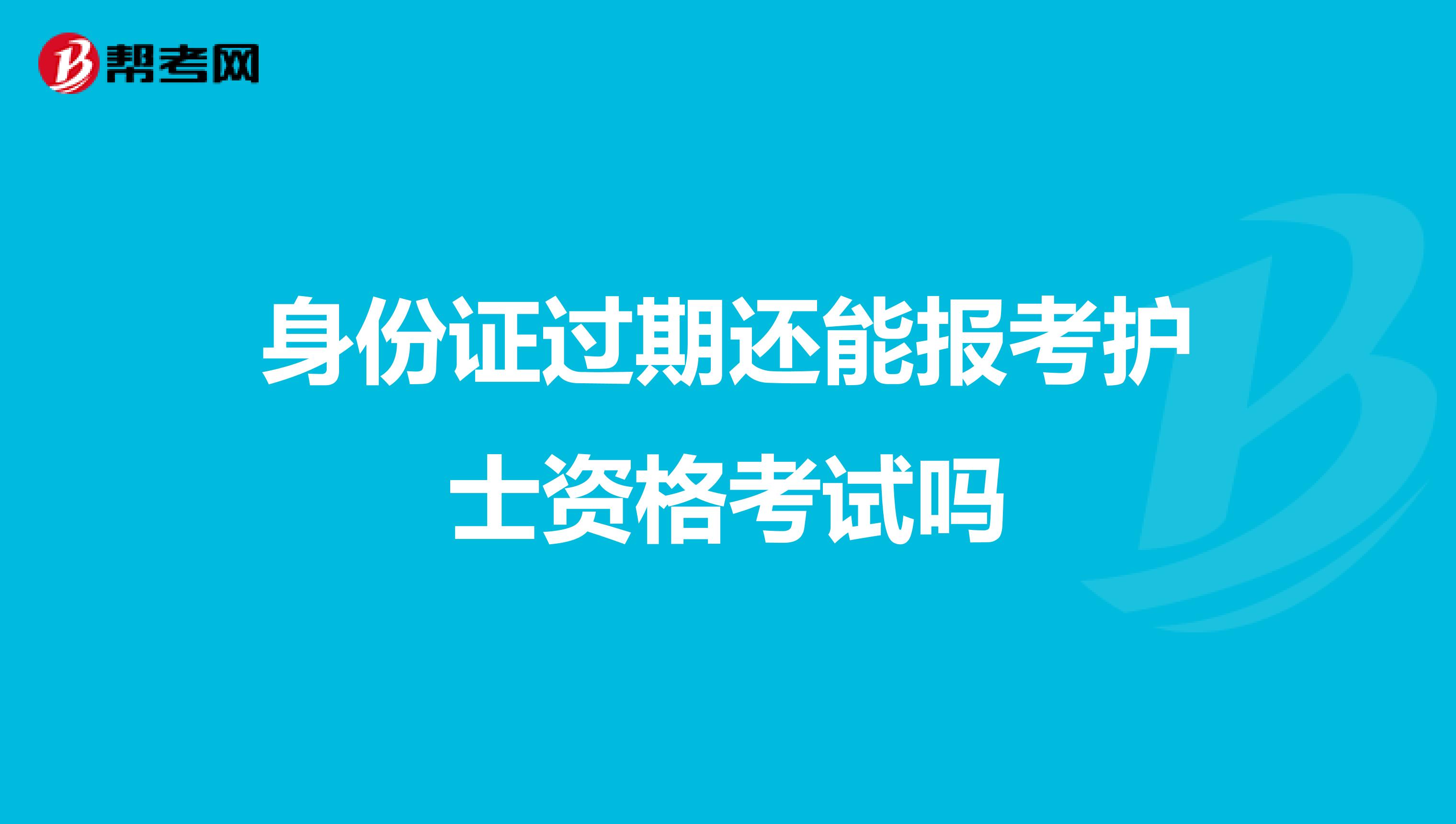 身份证过期还能报考护士资格考试吗