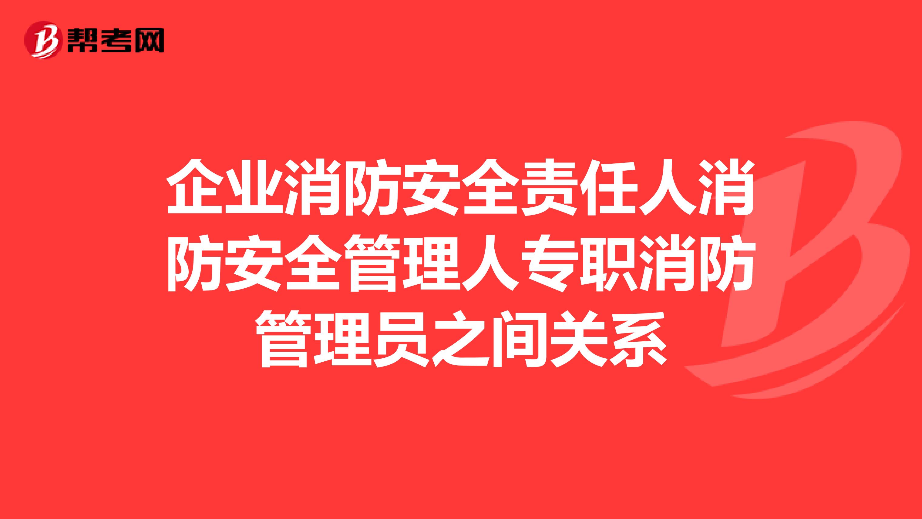 企业消防安全责任人消防安全管理人专职消防管理员之间关系