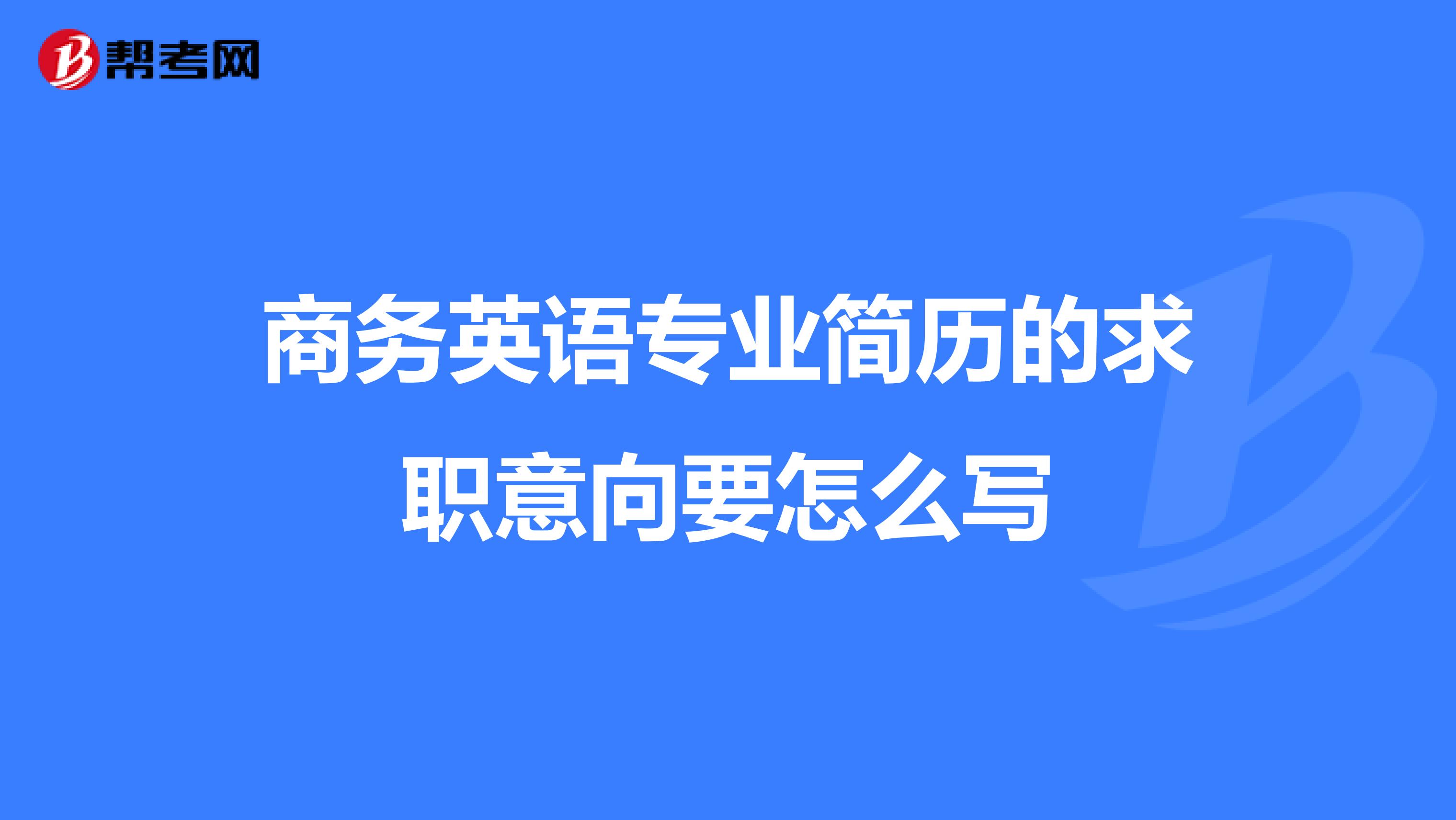 商務(wù)英語(yǔ)專(zhuān)業(yè)簡(jiǎn)歷的求職意向要怎么寫(xiě)