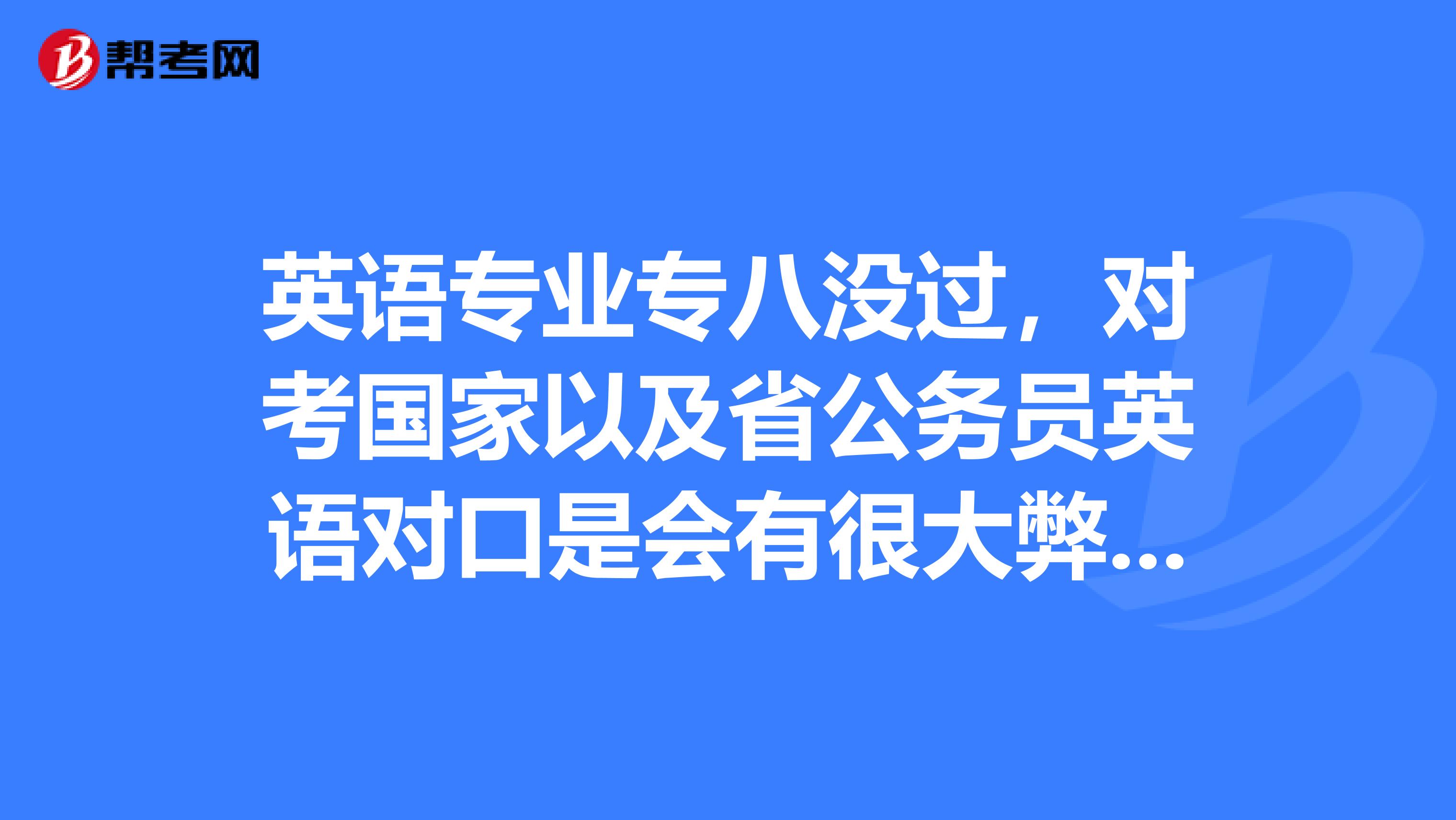 英语专业专八没过,对考国家以及省公务员英语对口是会有很大弊端?