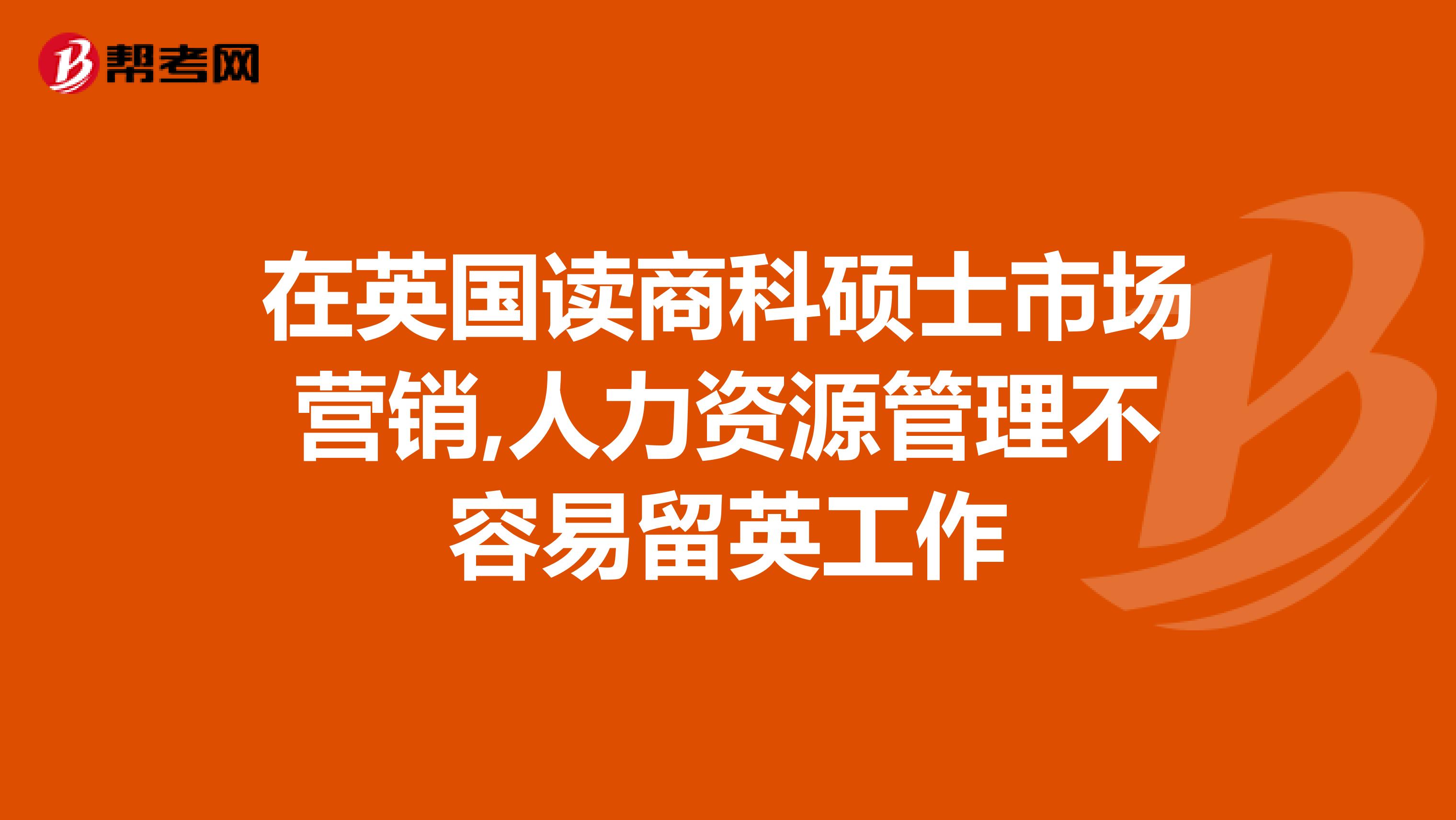 在英国读商科硕士市场营销,人力资源管理不容易留英工作