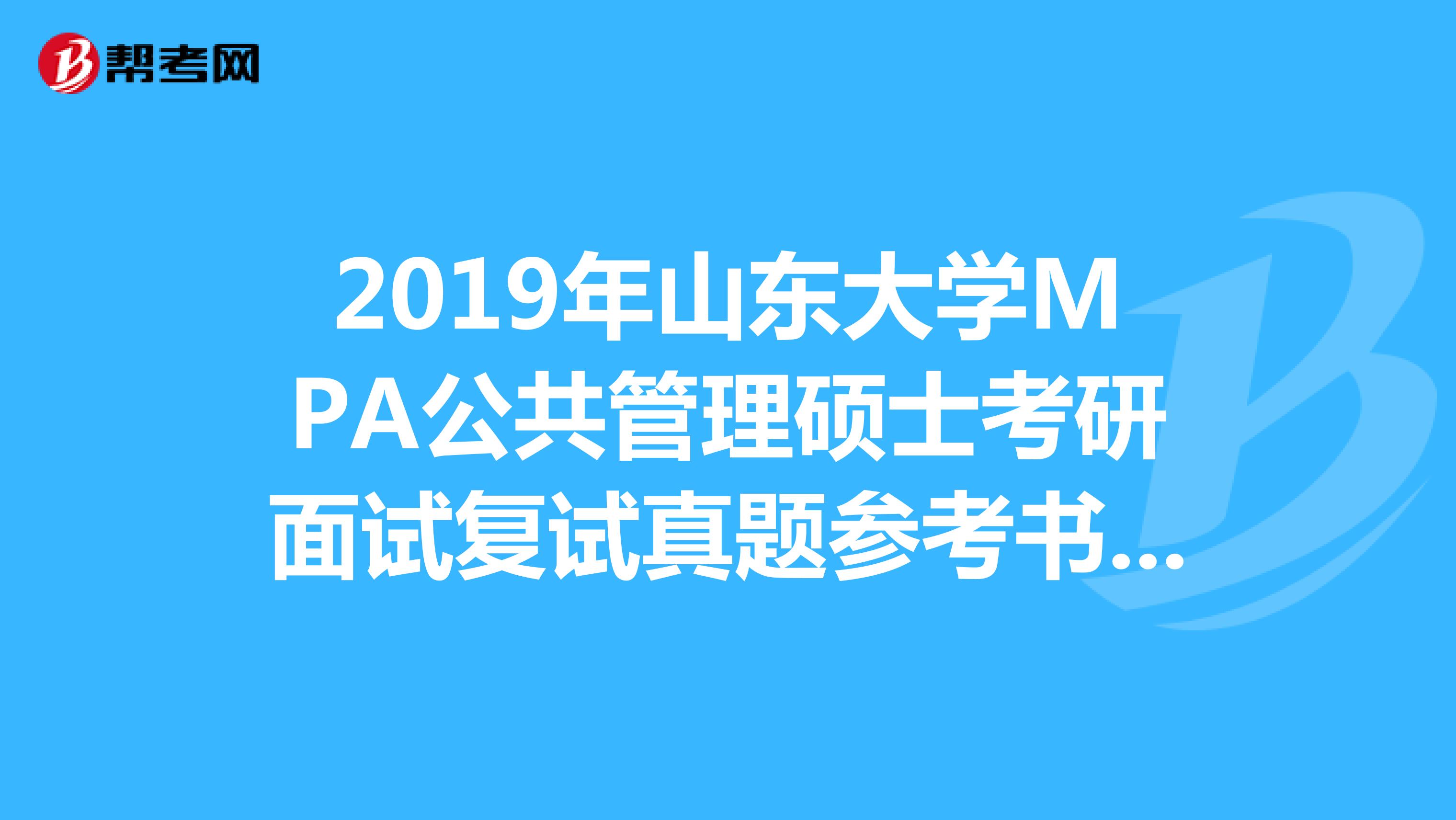 2019年山东大学MPA公共管理硕士考研面试复试真题参考书复试线?求指导。