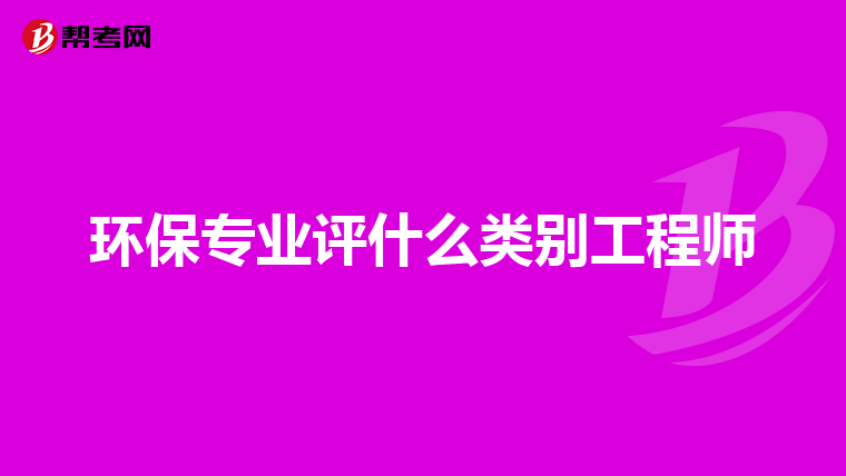 环保专业评什么类别工程师