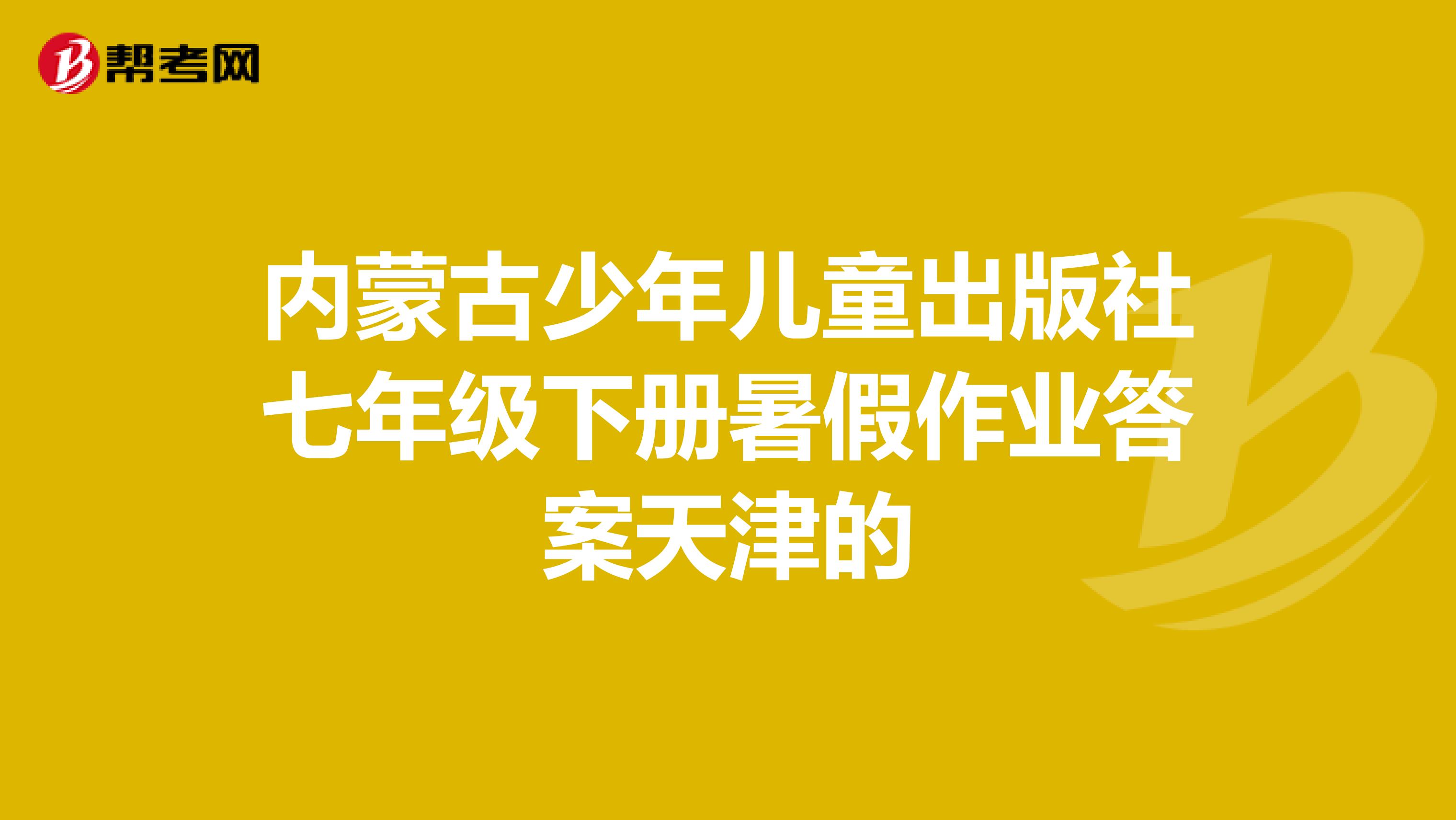 内蒙古少年儿童出版社七年级下册暑假作业答案天津的