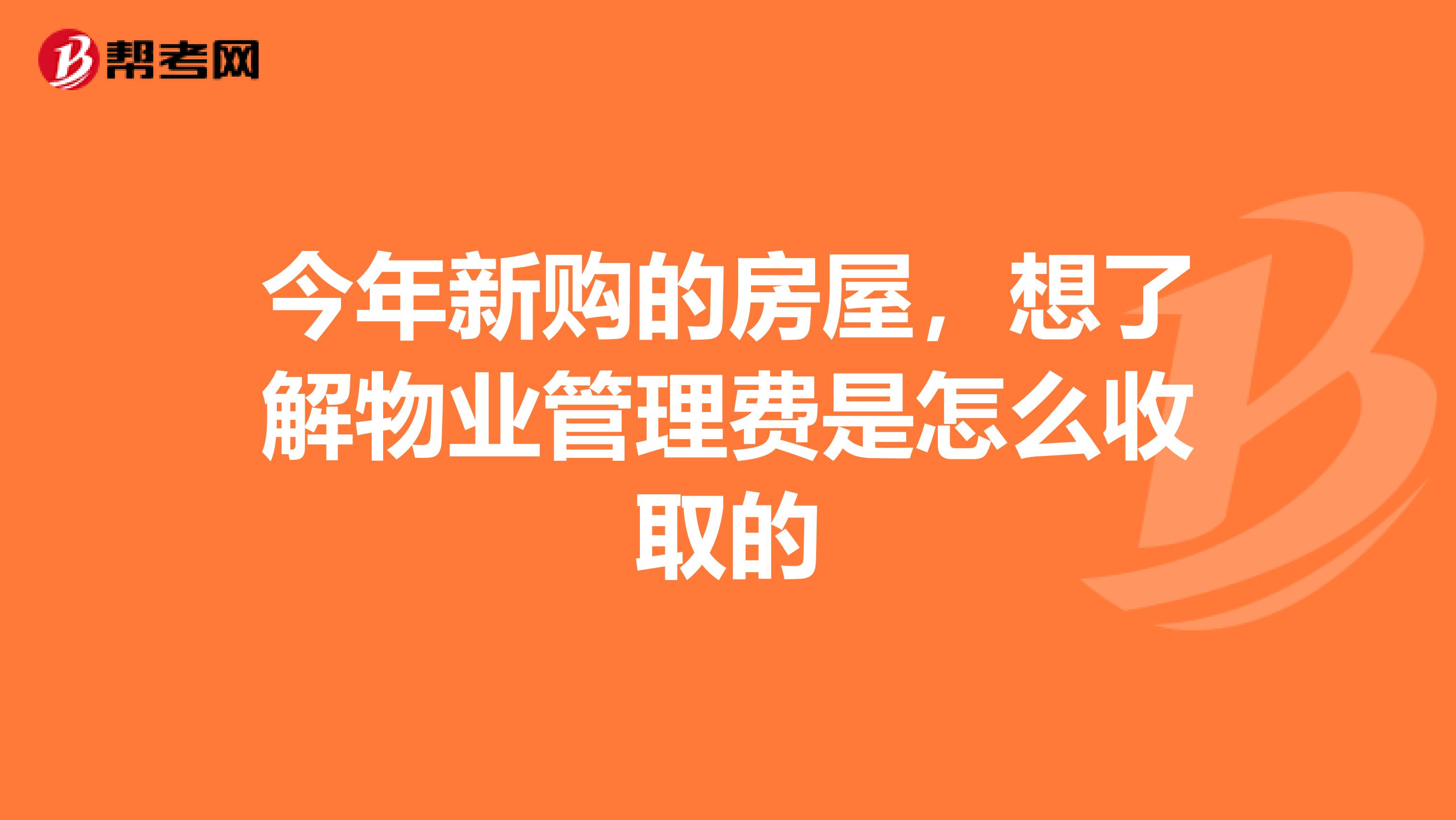 今年新购的房屋，想了解物业管理费是怎么收取的