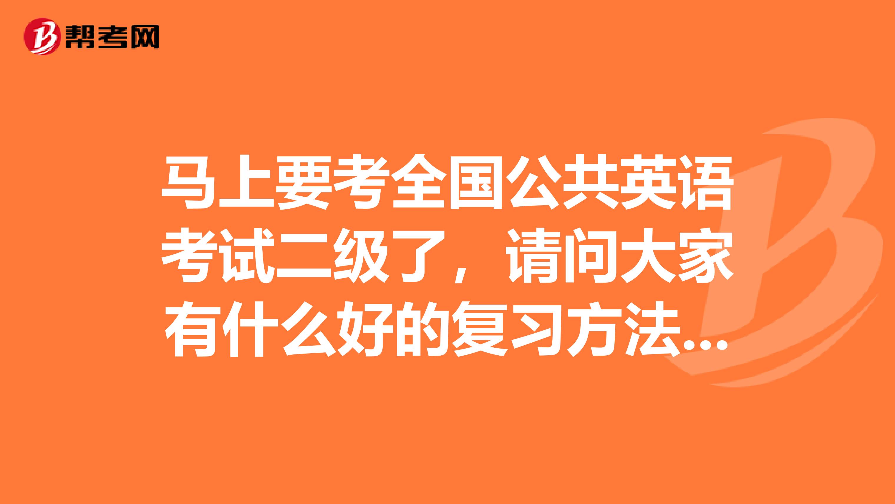 马上要考全国公共英语考试二级了，请问大家有什么好的复习方法吗，指教一下