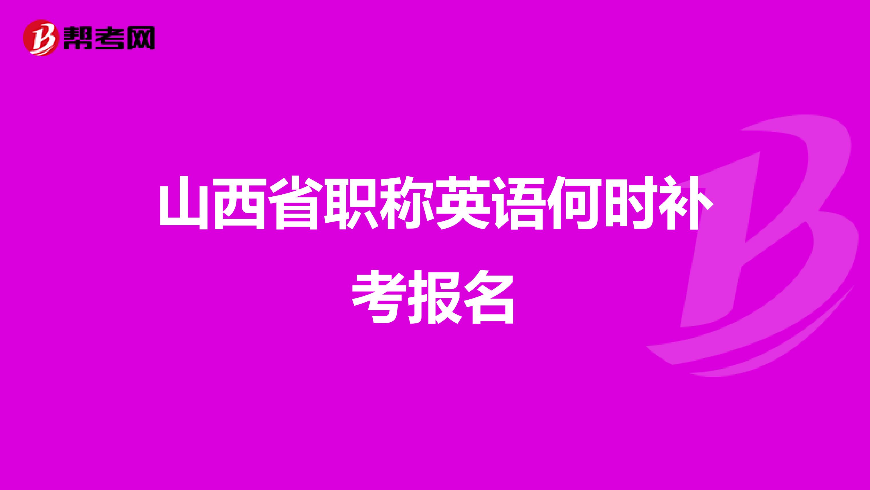 山西省職稱英語何時(shí)補(bǔ)考報(bào)名